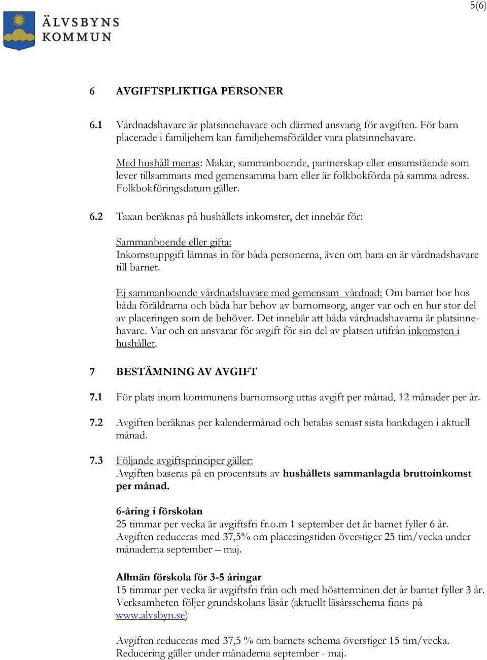 2 Taxan beräknas på hushållets inkomster, det innebär för: Sammanboende eller gifta: Inkomstuppgift lämnas in för båda personerna, även om bara en är vårdnadshavare till barnet.