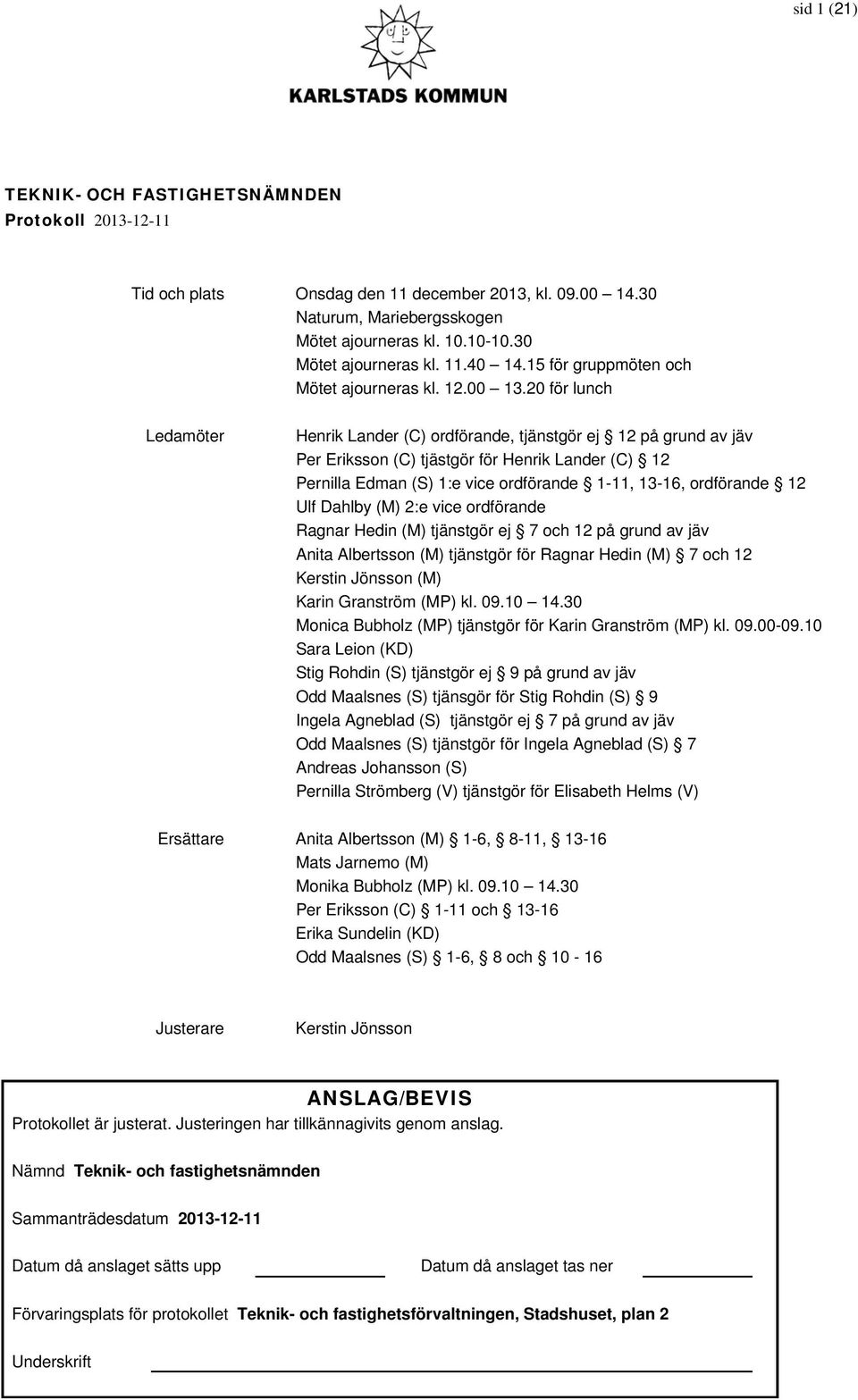20 för lunch Ledamöter Henrik Lander (C) ordförande, tjänstgör ej 12 på grund av jäv Per Eriksson (C) tjästgör för Henrik Lander (C) 12 Pernilla Edman (S) 1:e vice ordförande 1-11, 13-16, ordförande