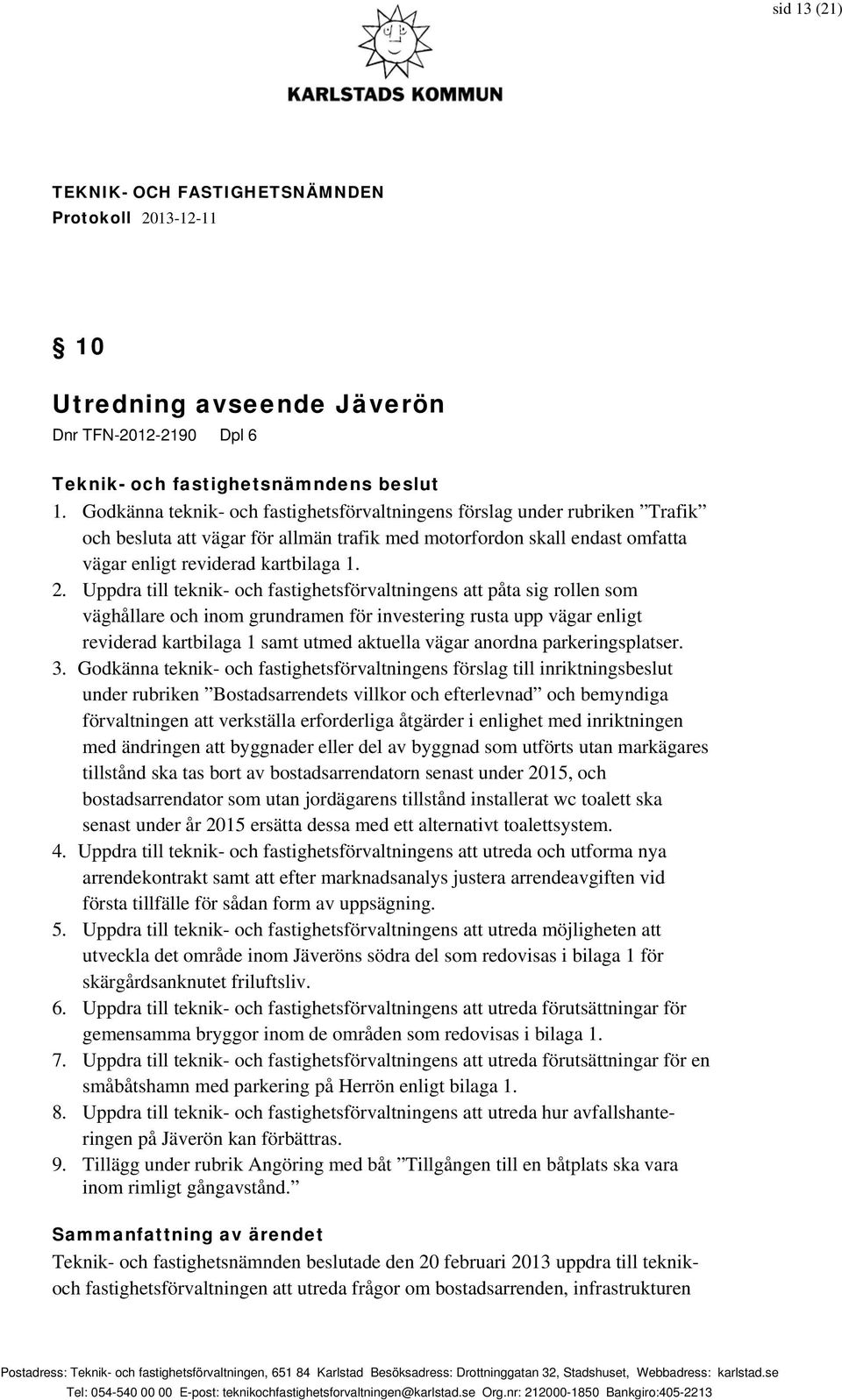 Uppdra till teknik- och fastighetsförvaltningens att påta sig rollen som väghållare och inom grundramen för investering rusta upp vägar enligt reviderad kartbilaga 1 samt utmed aktuella vägar anordna