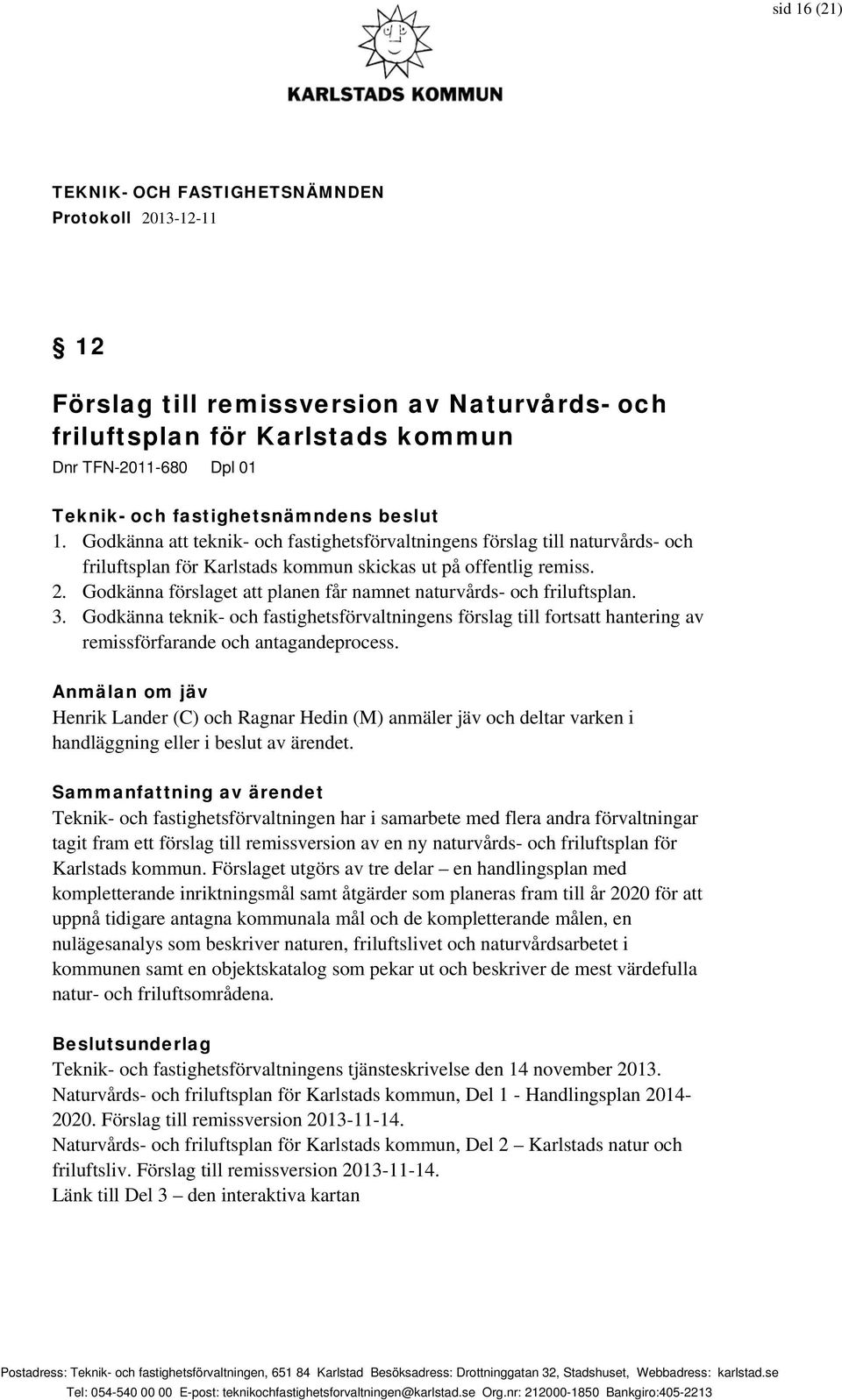 Godkänna förslaget att planen får namnet naturvårds- och friluftsplan. 3. Godkänna teknik- och fastighetsförvaltningens förslag till fortsatt hantering av remissförfarande och antagandeprocess.