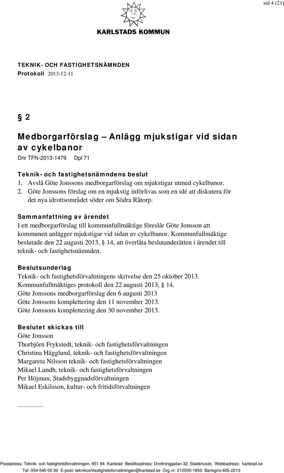 Kommunfullmäktige beslutade den 22 augusti 2013, 14, att överlåta beslutanderätten i ärendet till teknik- och fastighetsnämnden. Teknik- och fastighetsförvaltningens skrivelse den 25 oktober 2013.