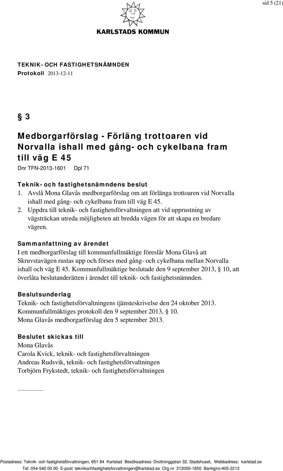 Uppdra till teknik- och fastighetsförvaltningen att vid upprustning av vägsträckan utreda möjligheten att bredda vägen för att skapa en bredare vägren.