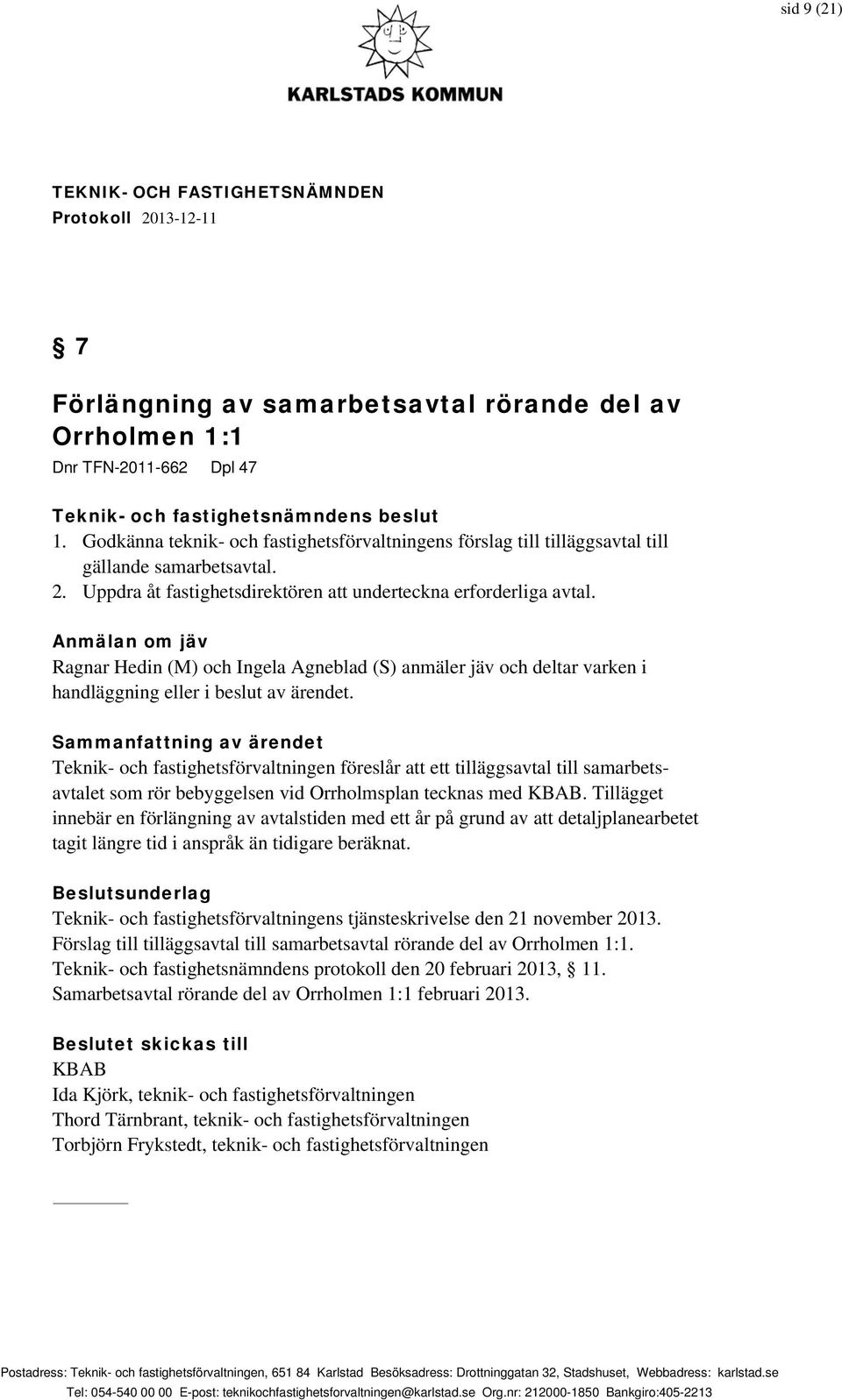 Anmälan om jäv Ragnar Hedin (M) och Ingela Agneblad (S) anmäler jäv och deltar varken i handläggning eller i beslut av ärendet.