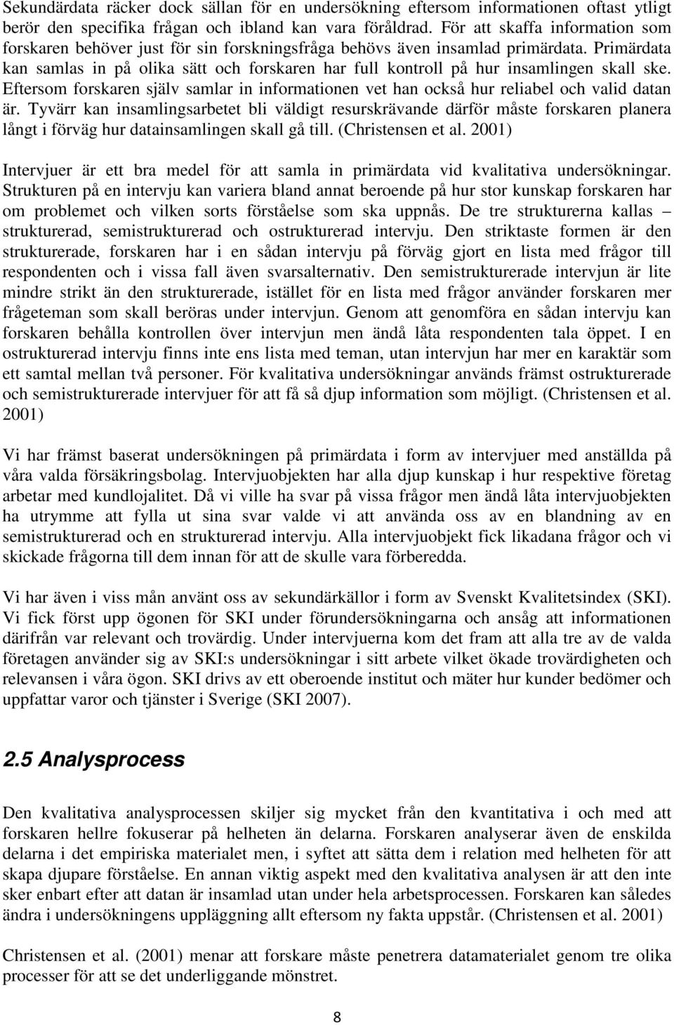 Primärdata kan samlas in på olika sätt och forskaren har full kontroll på hur insamlingen skall ske. Eftersom forskaren själv samlar in informationen vet han också hur reliabel och valid datan är.