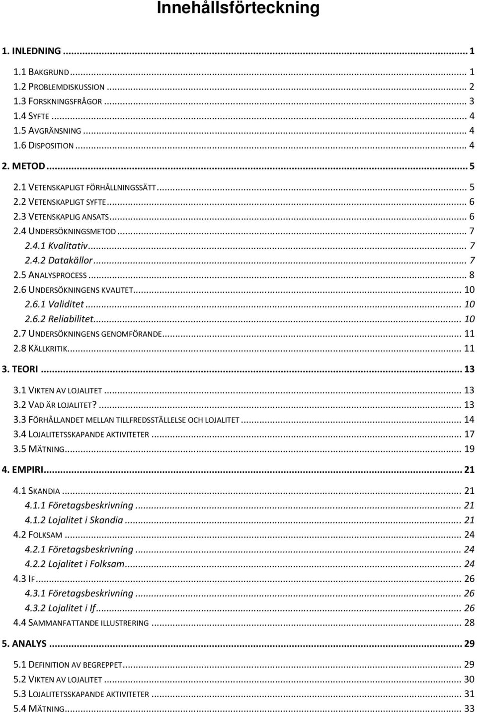 6 UNDERSÖKNINGENS KVALITET... 10 2.6.1 Validitet... 10 2.6.2 Reliabilitet... 10 2.7 UNDERSÖKNINGENS GENOMFÖRANDE... 11 2.8 KÄLLKRITIK... 11 3. TEORI... 13 3.1 VIKTEN AV LOJALITET... 13 3.2 VAD ÄR LOJALITET?