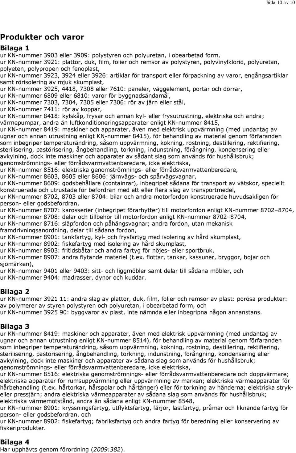 skumplast, ur KN-nummer 3925, 4418, 7308 eller 7610: paneler, väggelement, portar och dörrar, ur KN-nummer 6809 eller 6810: varor för byggnadsändamål, ur KN-nummer 7303, 7304, 7305 eller 7306: rör av