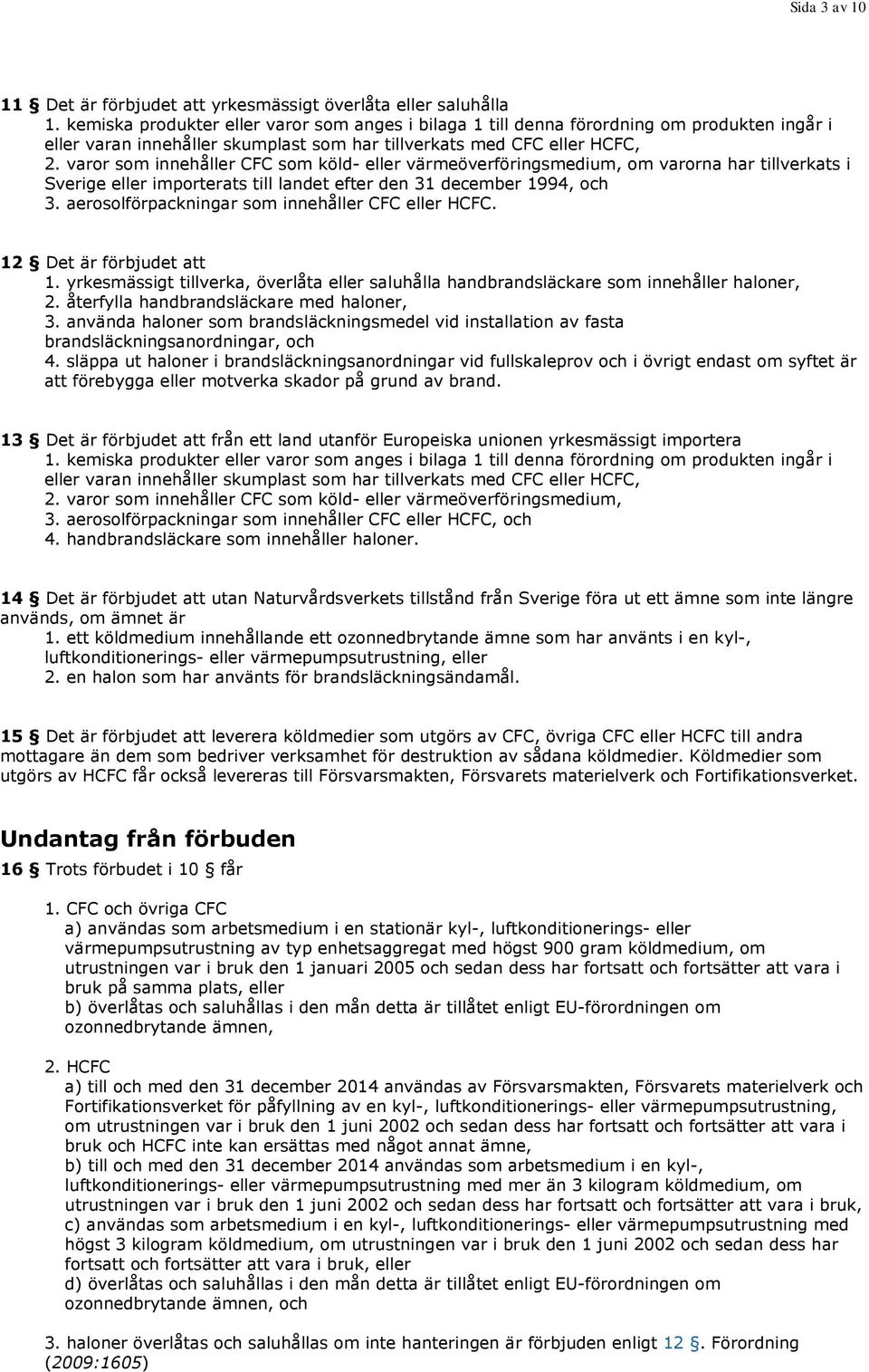 varor som innehåller CFC som köld- eller värmeöverföringsmedium, om varorna har tillverkats i Sverige eller importerats till landet efter den 31 december 1994, och 3.