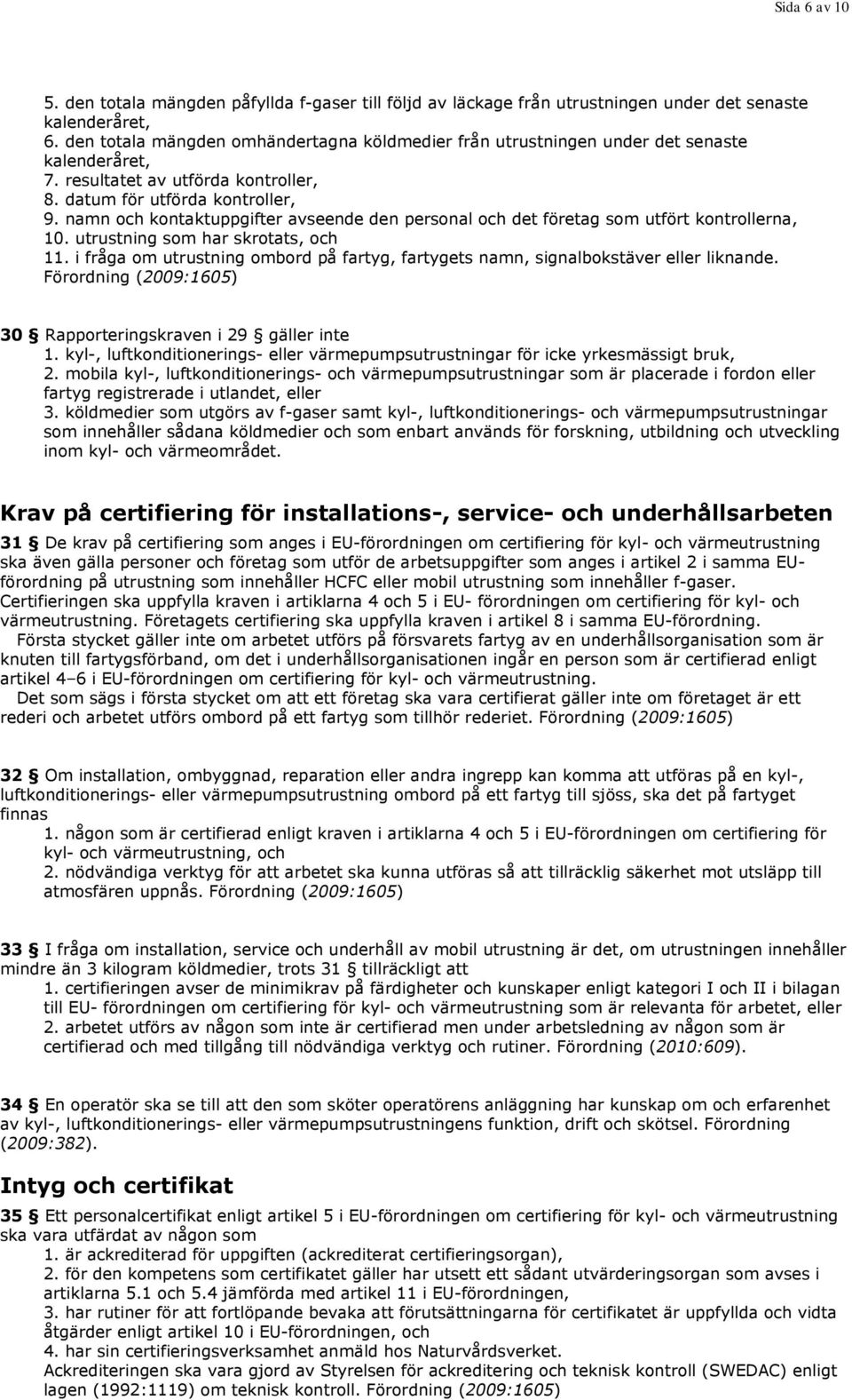 namn och kontaktuppgifter avseende den personal och det företag som utfört kontrollerna, 10. utrustning som har skrotats, och 11.