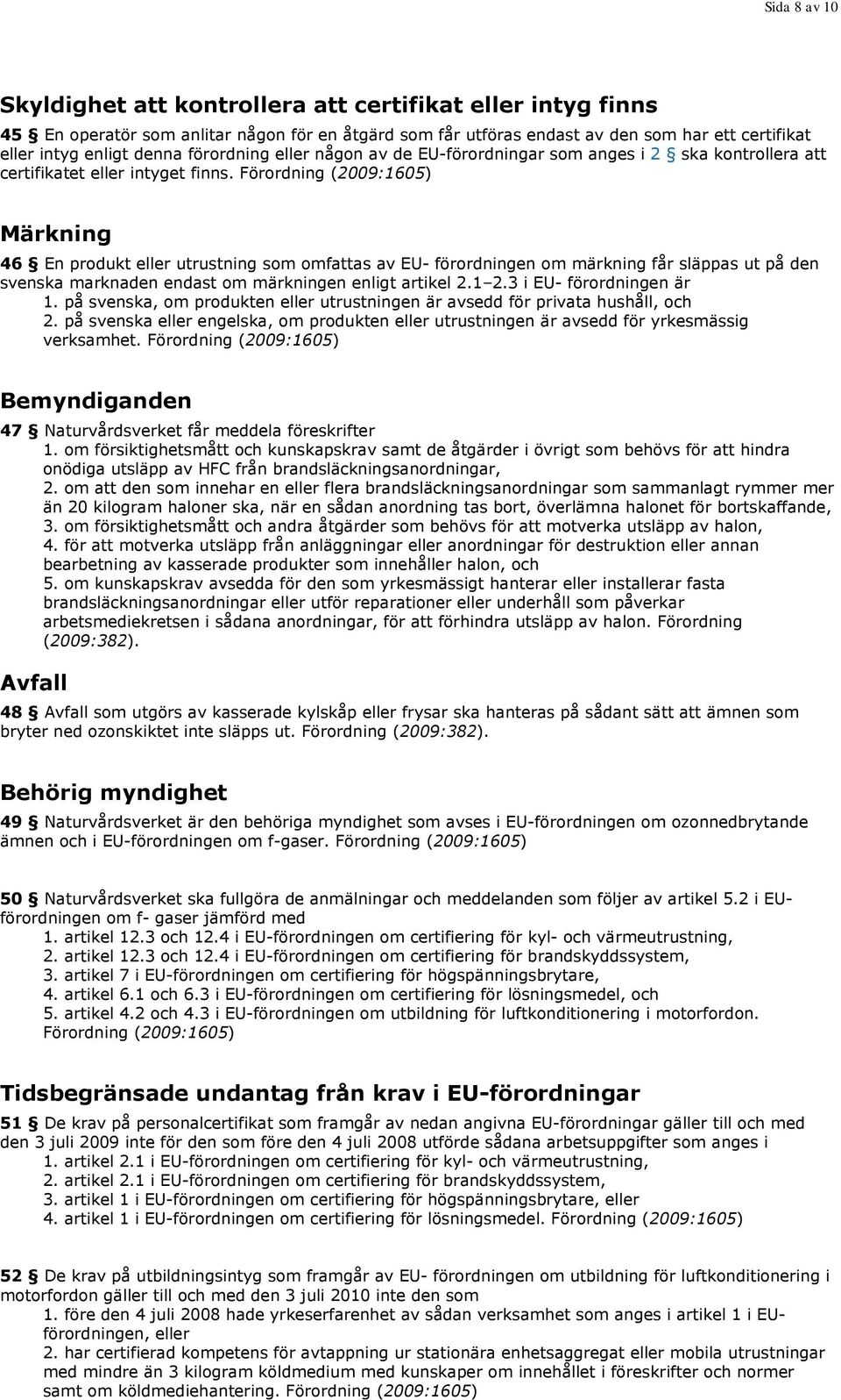 Förordning (2009:1605) Märkning 46 En produkt eller utrustning som omfattas av EU- förordningen om märkning får släppas ut på den svenska marknaden endast om märkningen enligt artikel 2.1 2.