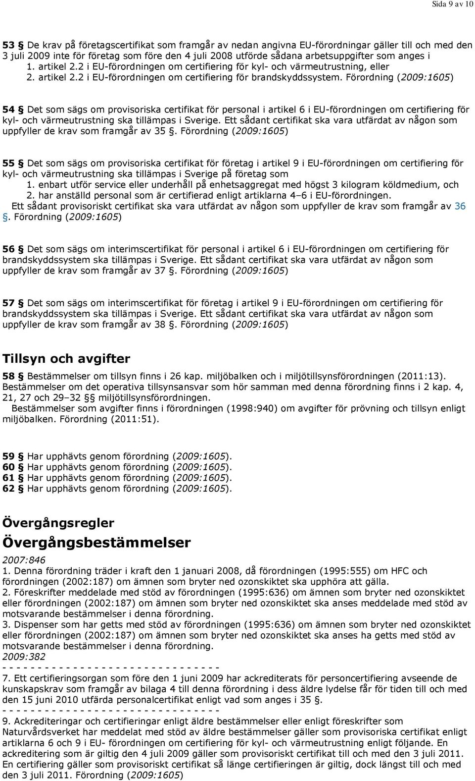 Förordning (2009:1605) 54 Det som sägs om provisoriska certifikat för personal i artikel 6 i EU-förordningen om certifiering för kyl- och värmeutrustning ska tillämpas i Sverige.