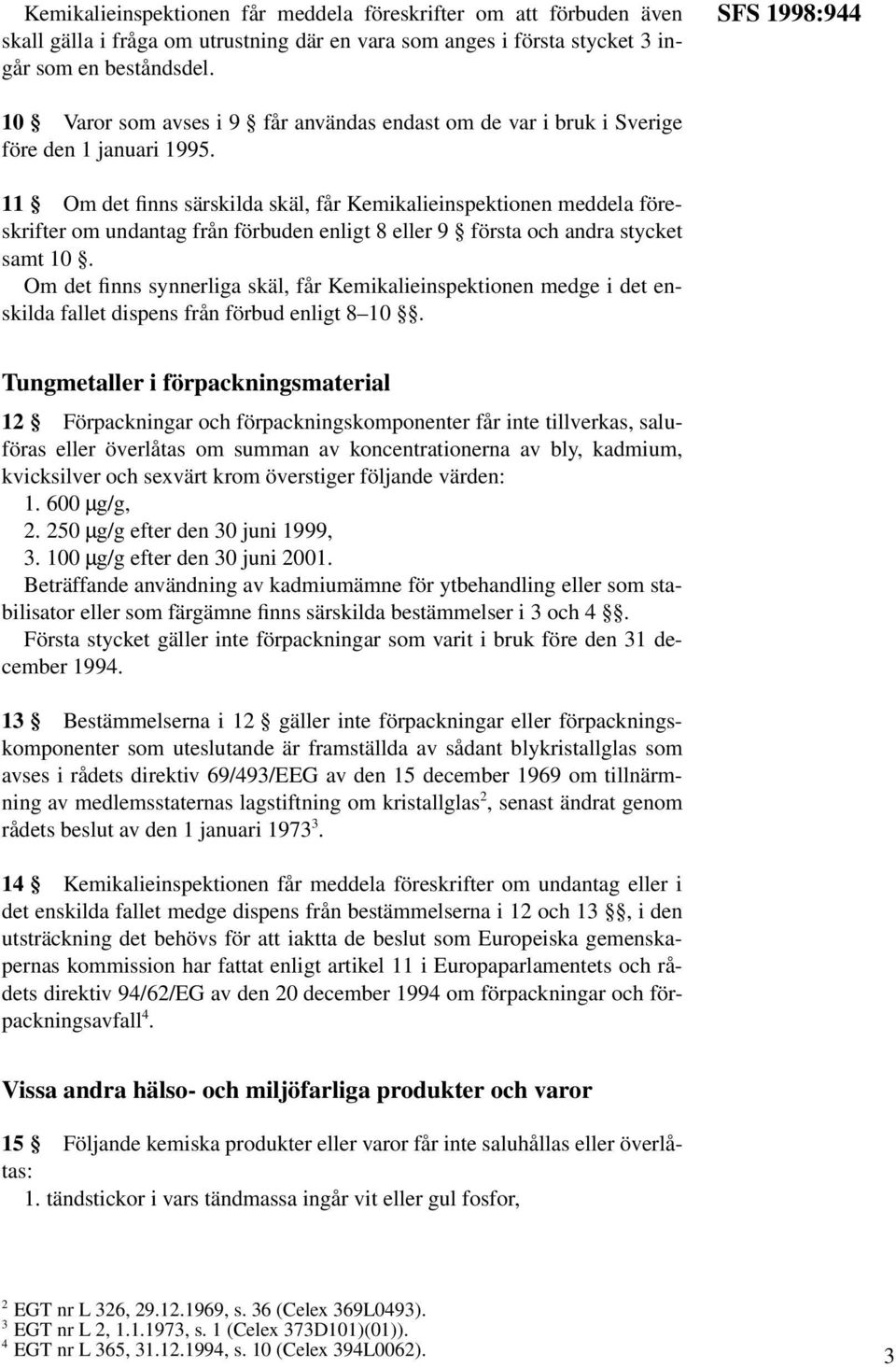 11 Om det finns särskilda skäl, får Kemikalieinspektionen meddela föreskrifter om undantag från förbuden enligt 8 eller 9 första och andra stycket samt 10.