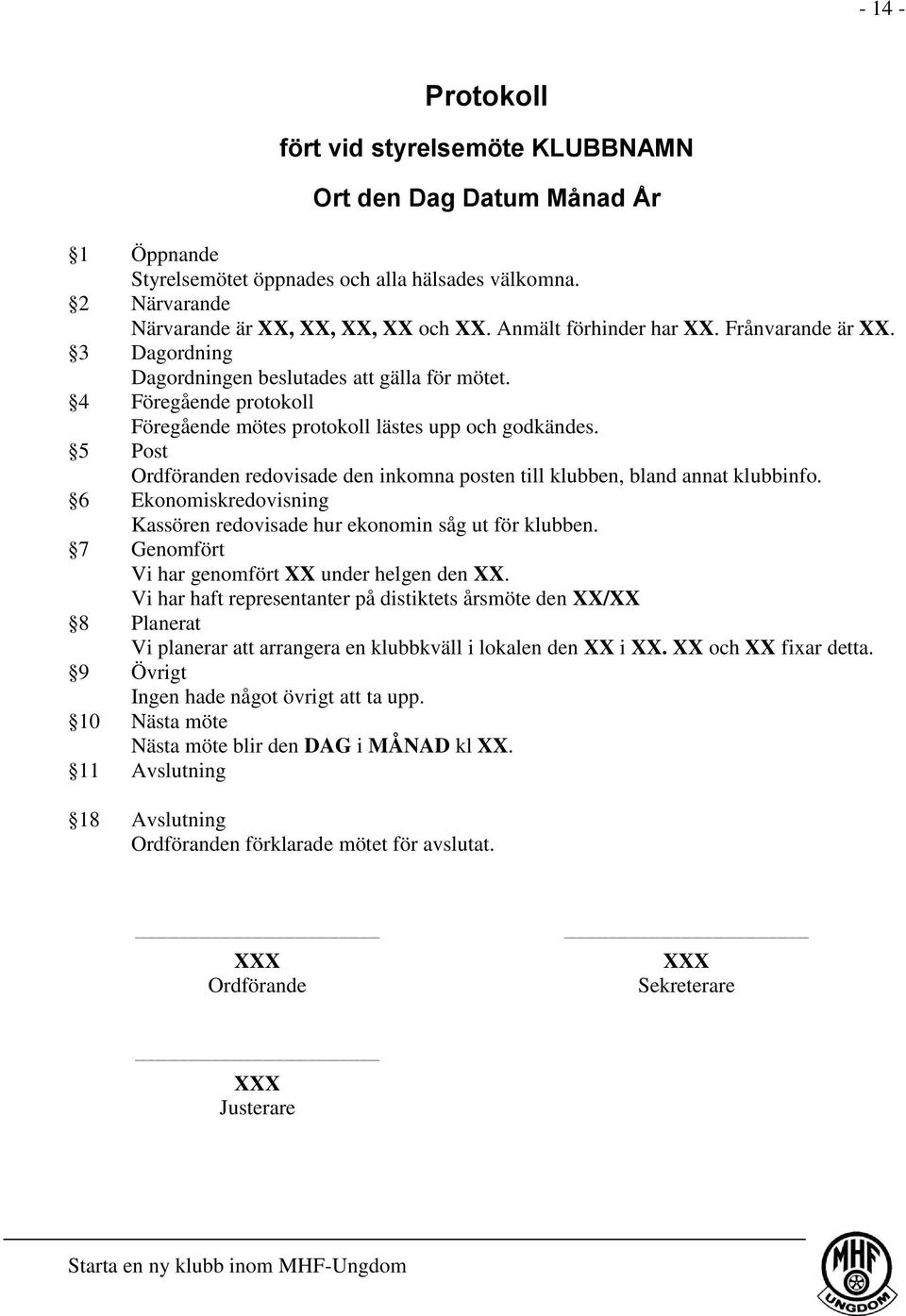 5 Post Ordföranden redovisade den inkomna posten till klubben, bland annat klubbinfo. 6 Ekonomiskredovisning Kassören redovisade hur ekonomin såg ut för klubben.