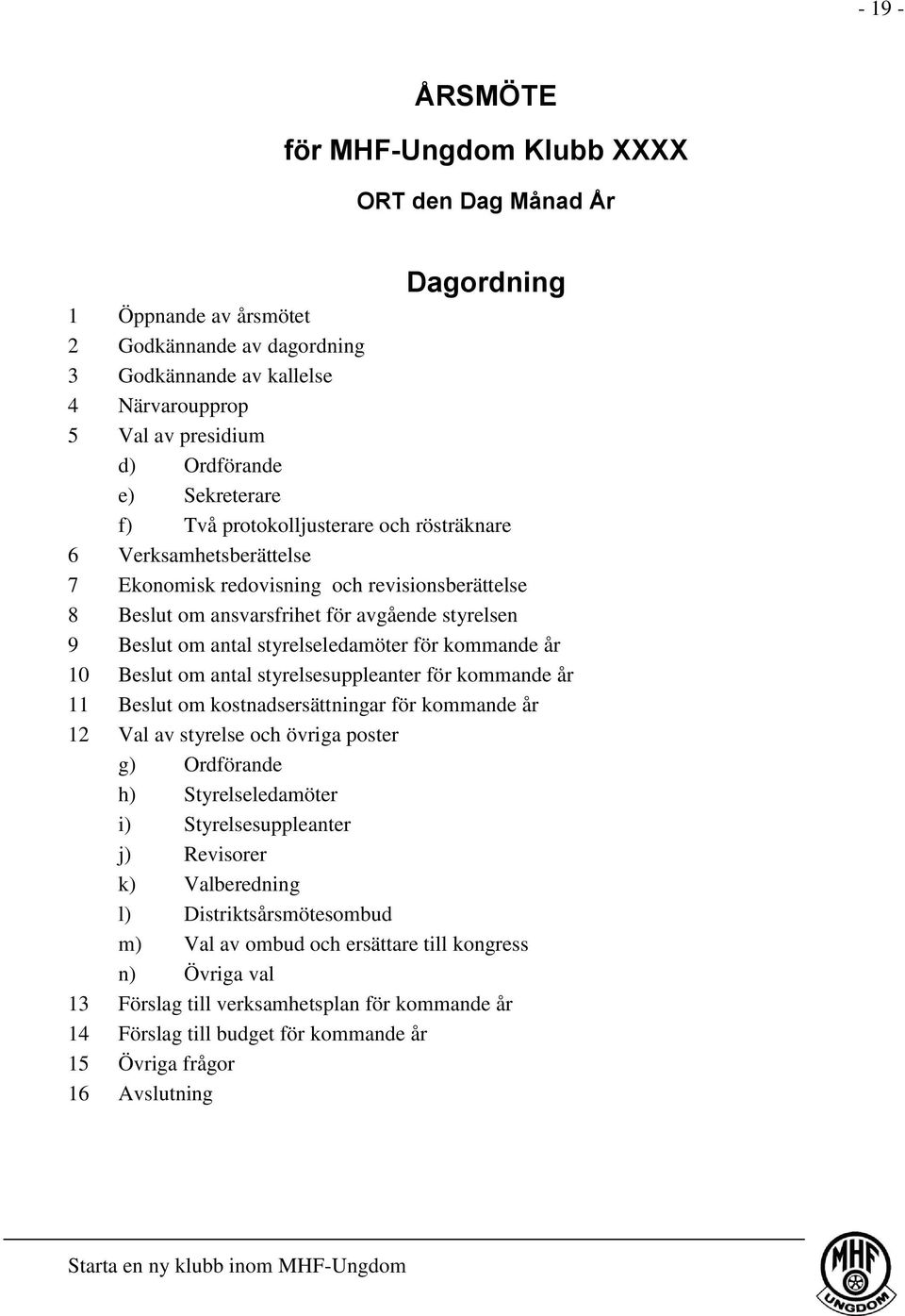 styrelseledamöter för kommande år 10 Beslut om antal styrelsesuppleanter för kommande år 11 Beslut om kostnadsersättningar för kommande år 12 Val av styrelse och övriga poster g) Ordförande h)