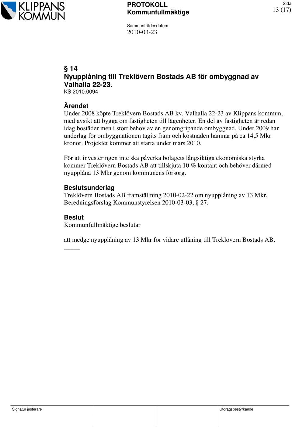 En del av fastigheten är redan idag bostäder men i stort behov av en genomgripande ombyggnad. Under 2009 har underlag för ombyggnationen tagits fram och kostnaden hamnar på ca 14,5 Mkr kronor.