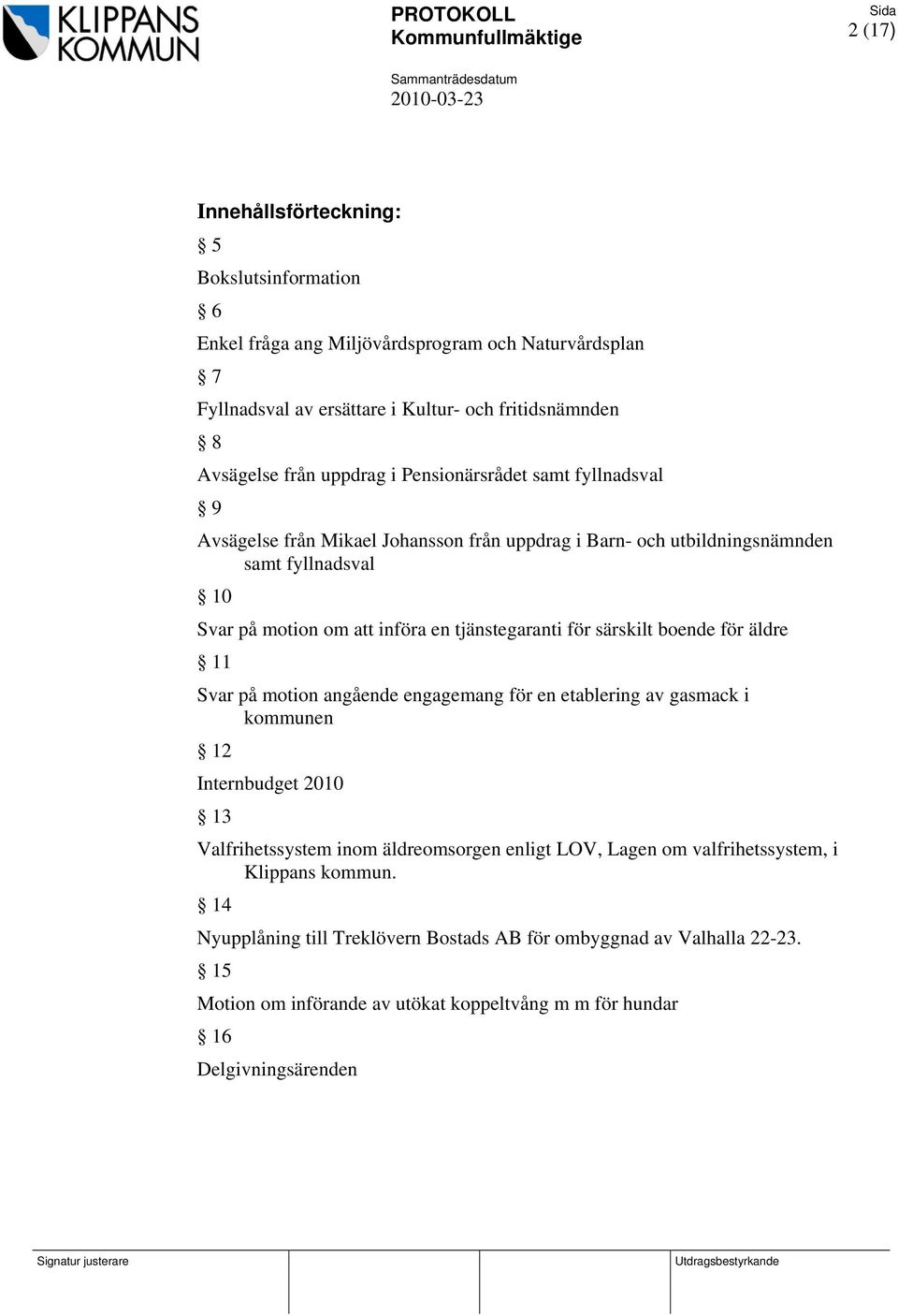 om att införa en tjänstegaranti för särskilt boende för äldre 11 Svar på motion angående engagemang för en etablering av gasmack i kommunen 12 Internbudget 2010 13 Valfrihetssystem inom äldreomsorgen