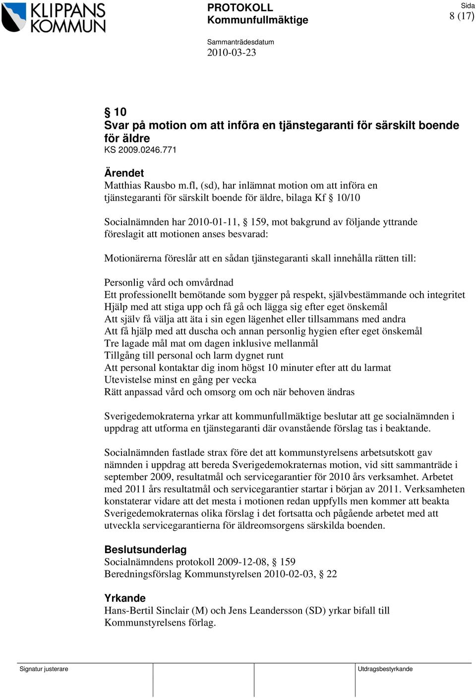 motionen anses besvarad: Motionärerna föreslår att en sådan tjänstegaranti skall innehålla rätten till: Personlig vård och omvårdnad Ett professionellt bemötande som bygger på respekt,