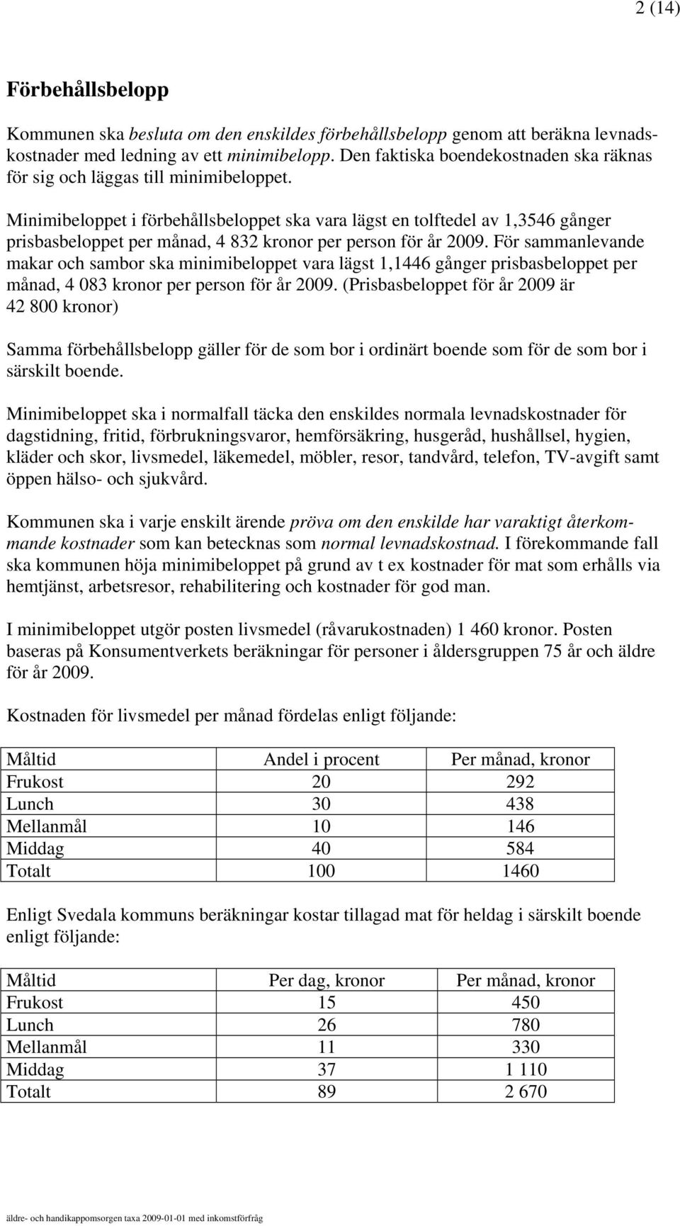 Minimibeloppet i förbehållsbeloppet ska vara lägst en tolftedel av 1,3546 gånger prisbasbeloppet per månad, 4 832 kronor per person för år 2009.