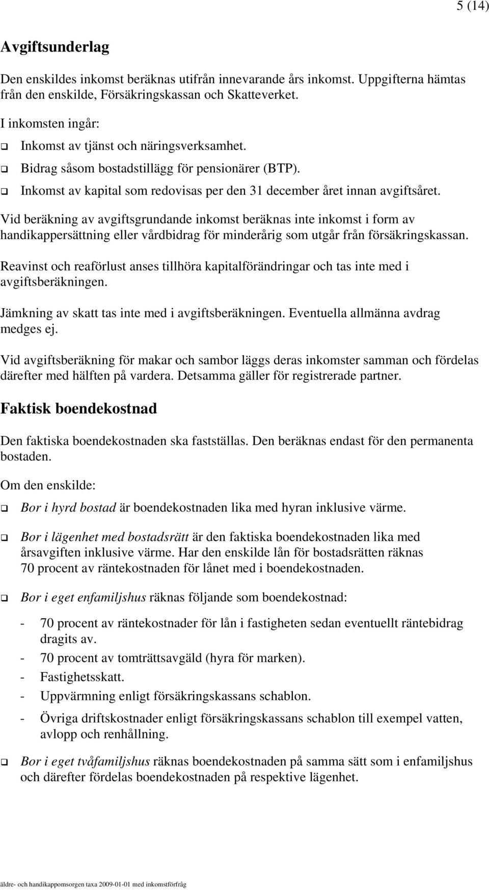 Vid beräkning av avgiftsgrundande inkomst beräknas inte inkomst i form av handikappersättning eller vårdbidrag för minderårig som utgår från försäkringskassan.