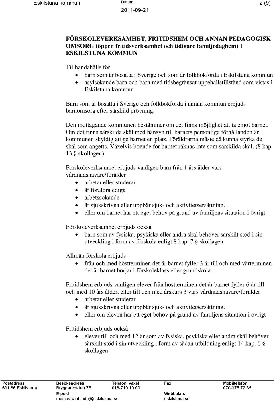 Barn som är bosatta i Sverige och folkbokförda i annan kommun erbjuds barnomsorg efter särskild prövning. Den mottagande kommunen bestämmer om det finns möjlighet att ta emot barnet.