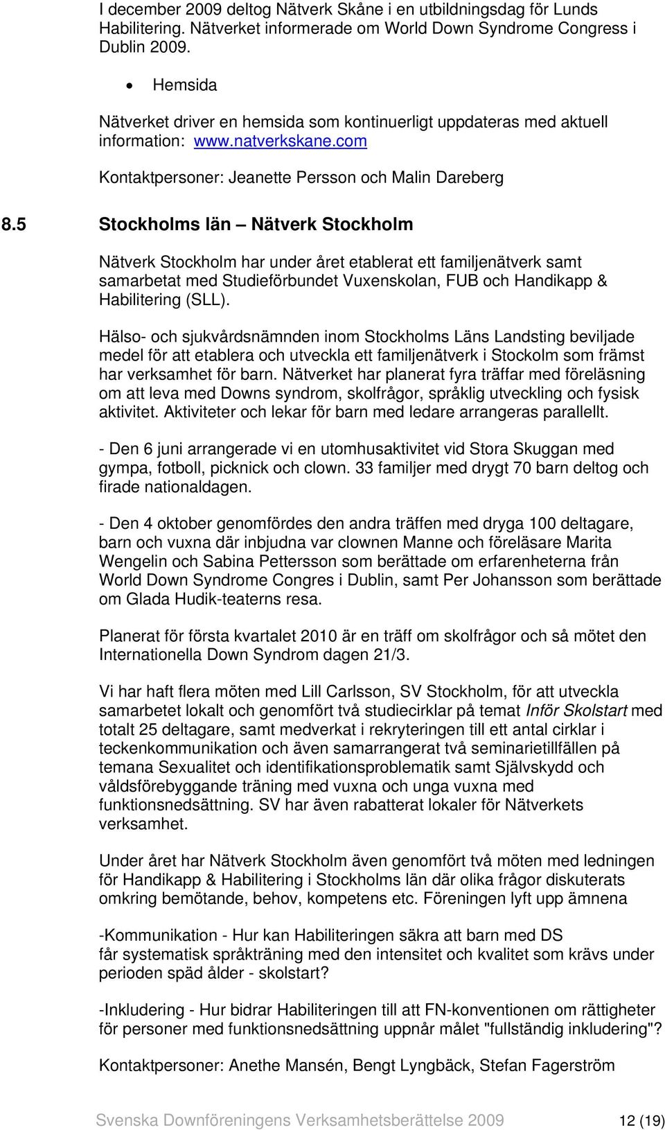 5 Stockholms län Nätverk Stockholm Nätverk Stockholm har under året etablerat ett familjenätverk samt samarbetat med Studieförbundet Vuxenskolan, FUB och Handikapp & Habilitering (SLL).