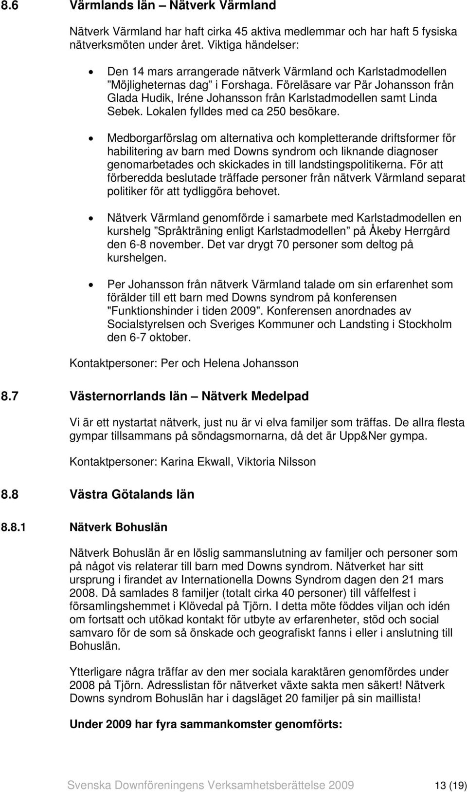 Föreläsare var Pär Johansson från Glada Hudik, Iréne Johansson från Karlstadmodellen samt Linda Sebek. Lokalen fylldes med ca 250 besökare.