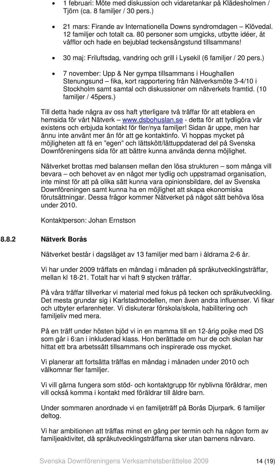 ) 7 november: Upp & Ner gympa tillsammans i Houghallen Stenungsund fika, kort rapportering från Nätverksmöte 3-4/10 i Stockholm samt samtal och diskussioner om nätverkets framtid.