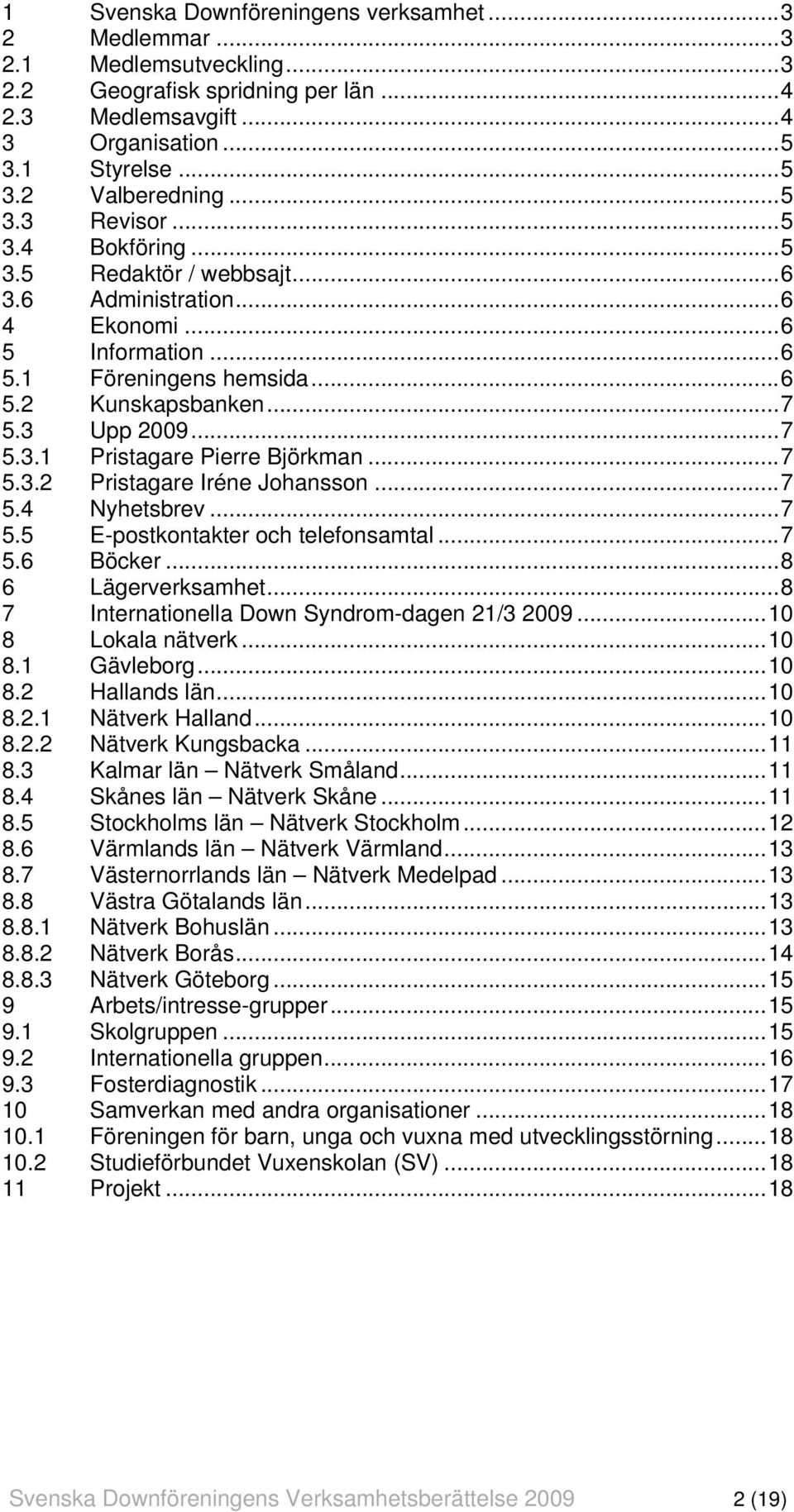 ..7 5.3.2 Pristagare Iréne Johansson...7 5.4 Nyhetsbrev...7 5.5 E-postkontakter och telefonsamtal...7 5.6 Böcker...8 6 Lägerverksamhet...8 7 Internationella Down Syndrom-dagen 21/3 2009.