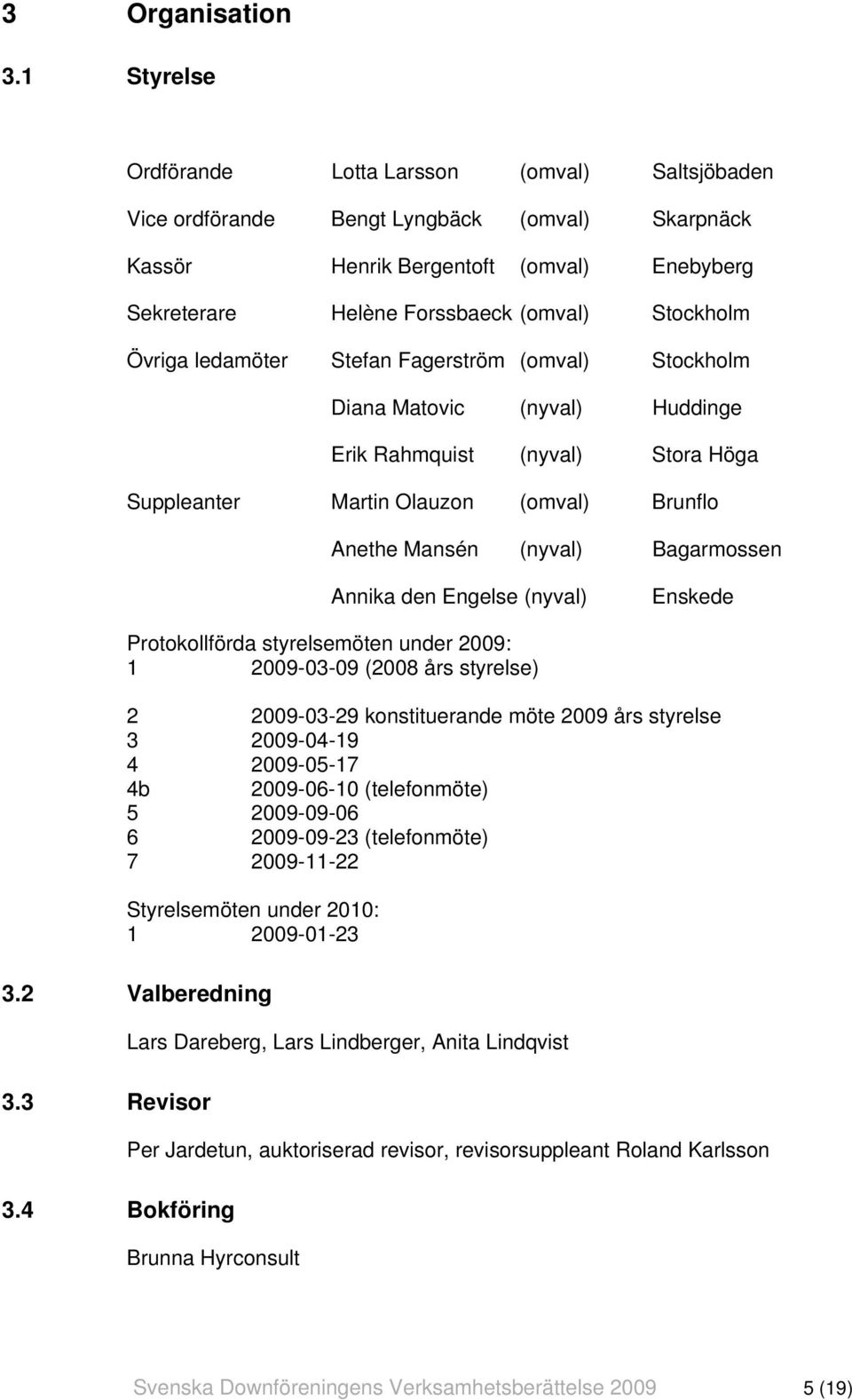 Övriga ledamöter Stefan Fagerström (omval) Stockholm Diana Matovic (nyval) Huddinge Erik Rahmquist (nyval) Stora Höga Suppleanter Martin Olauzon (omval) Brunflo Anethe Mansén (nyval) Bagarmossen