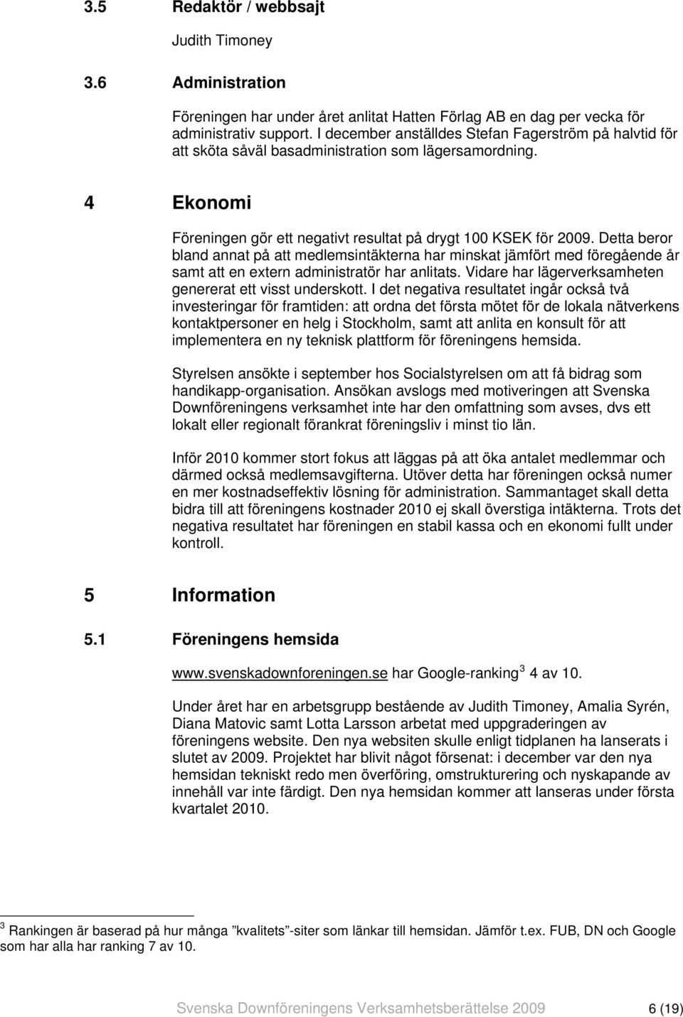 Detta beror bland annat på att medlemsintäkterna har minskat jämfört med föregående år samt att en extern administratör har anlitats. Vidare har lägerverksamheten genererat ett visst underskott.