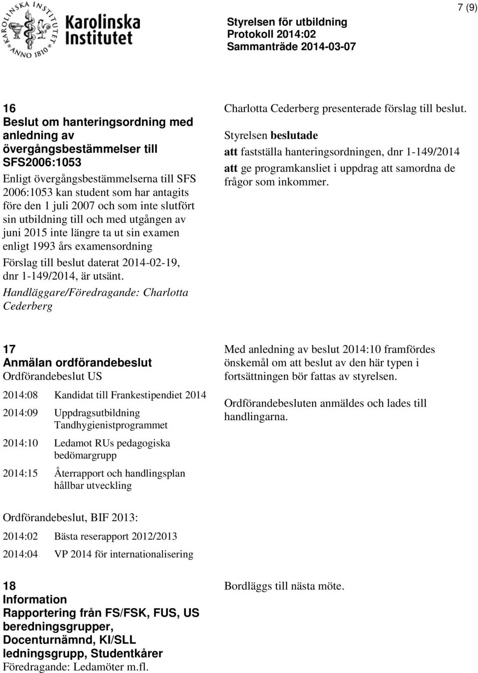 till beslut daterat 2014-02-19, dnr 1-149/2014, är utsänt. Handläggare/Föredragande: Charlotta Cederberg Charlotta Cederberg presenterade förslag till beslut.