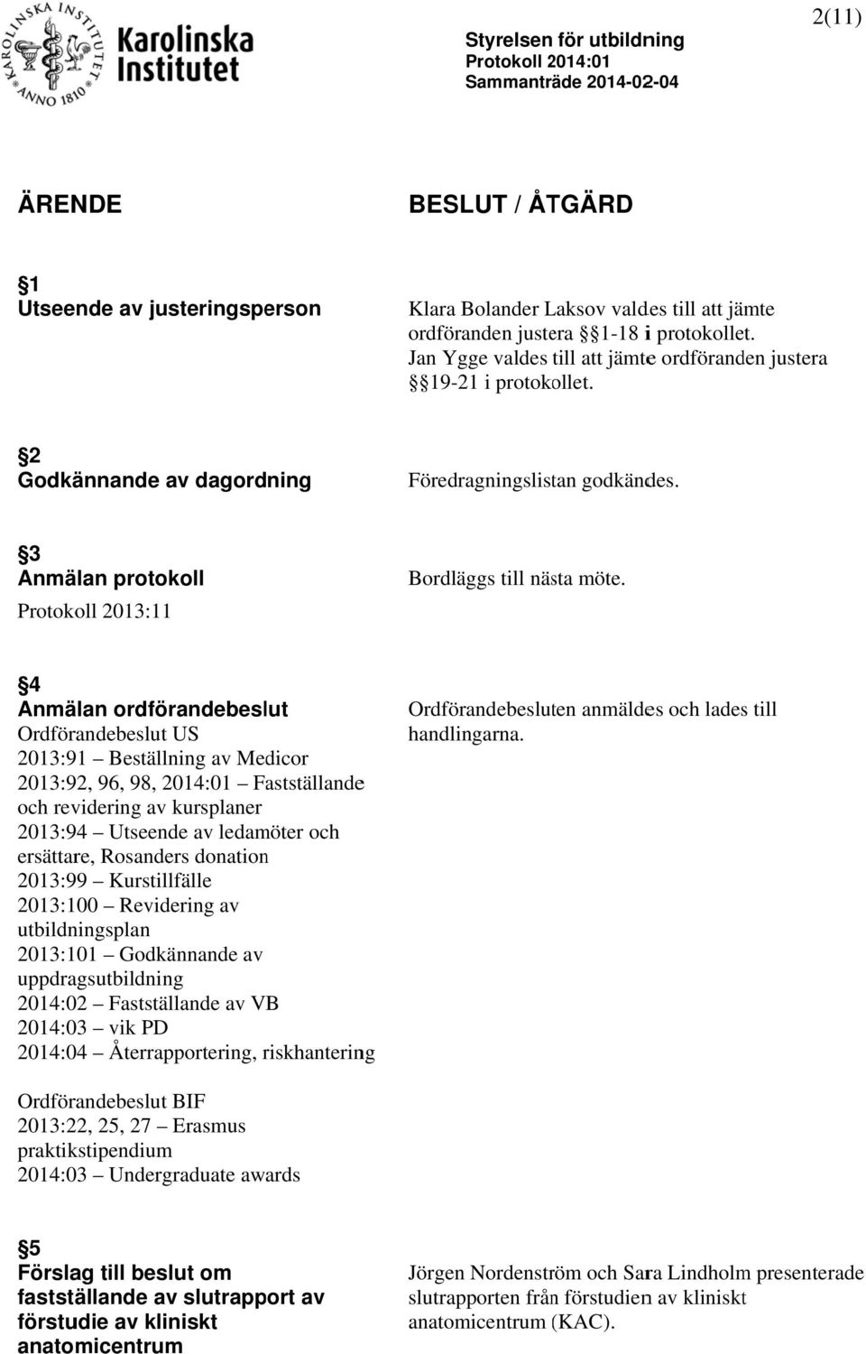 4 Anmälan ordförandebeslut Ordförandebeslut US 2013:91 Beställning av Medicor 2013:92, 96, 98, 2014:01 Fastställandee och revidering av kursplaner 2013:94 Utseende av ledamöter och ersättare,