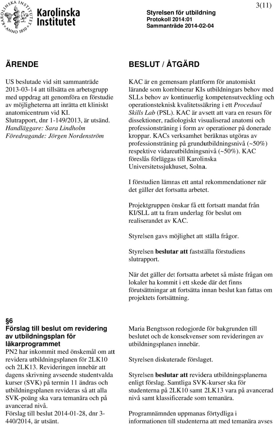 Handläggare: Sara Lindholm Föredragande: Jörgen Nordenström KAC är en gemensam plattform för anatomiskt lärande som kombinerar KIss utbildningars behov med SLLs behov av kontinuerlig