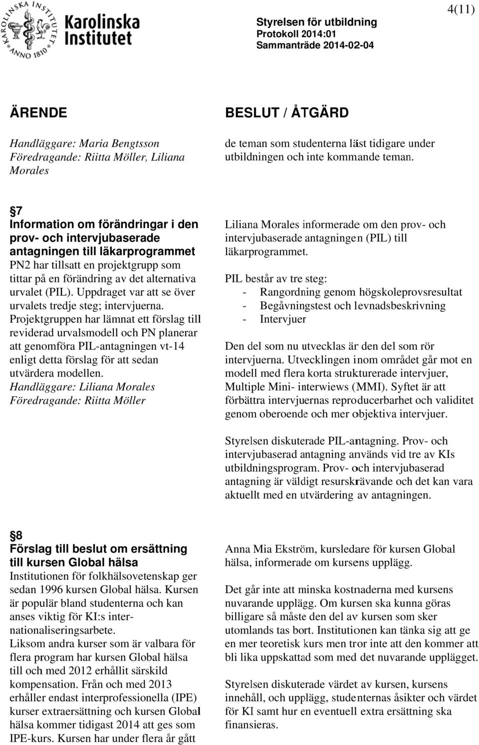 7 Information om förändringar i den prov- och intervjubaserade antagningen till läkarprogrammet PN2 har tillsatt en projektgrupp som tittar på en förändring av det alternativa urvalet (PIL).