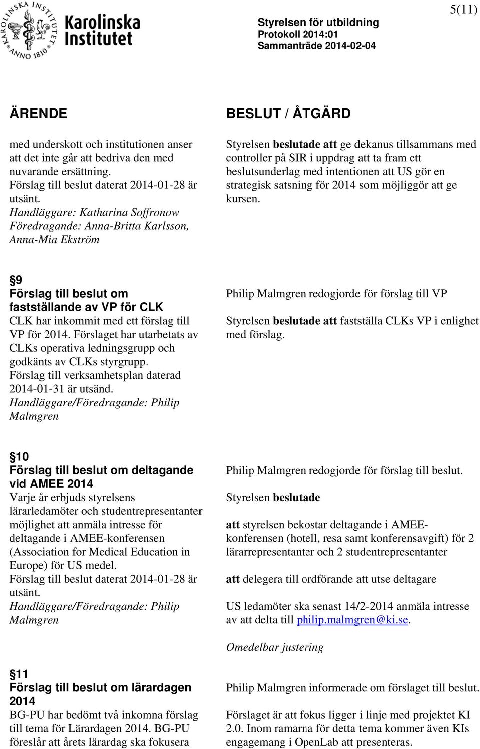 Handläggare: Katharina Soffronow Föredragande: Anna-Britta Karlsson, Anna-Mia Ekström att ge dekanus tillsammans med controller på SIRR i uppdrag att ta fram ett beslutsunderlag med m intentionen att