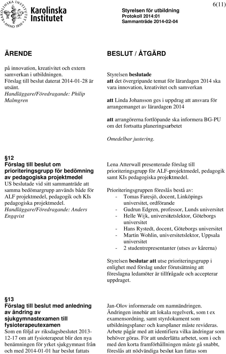 arrangemanget avv lärardagenn 2014 att arrangörerna fortlöpandee ska informera BG-PU om det fortsatta planeringsarp rbetet Omedelbar justering.