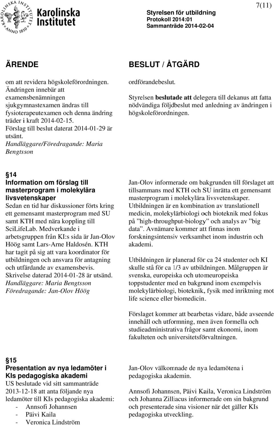 Handläggare/Föredragande: Maria Bengtsson ordförandebeslut. att delegera till dekanus att fatta nödvändiga följdbeslut med anledning av ändringen i högskoleförordningen.