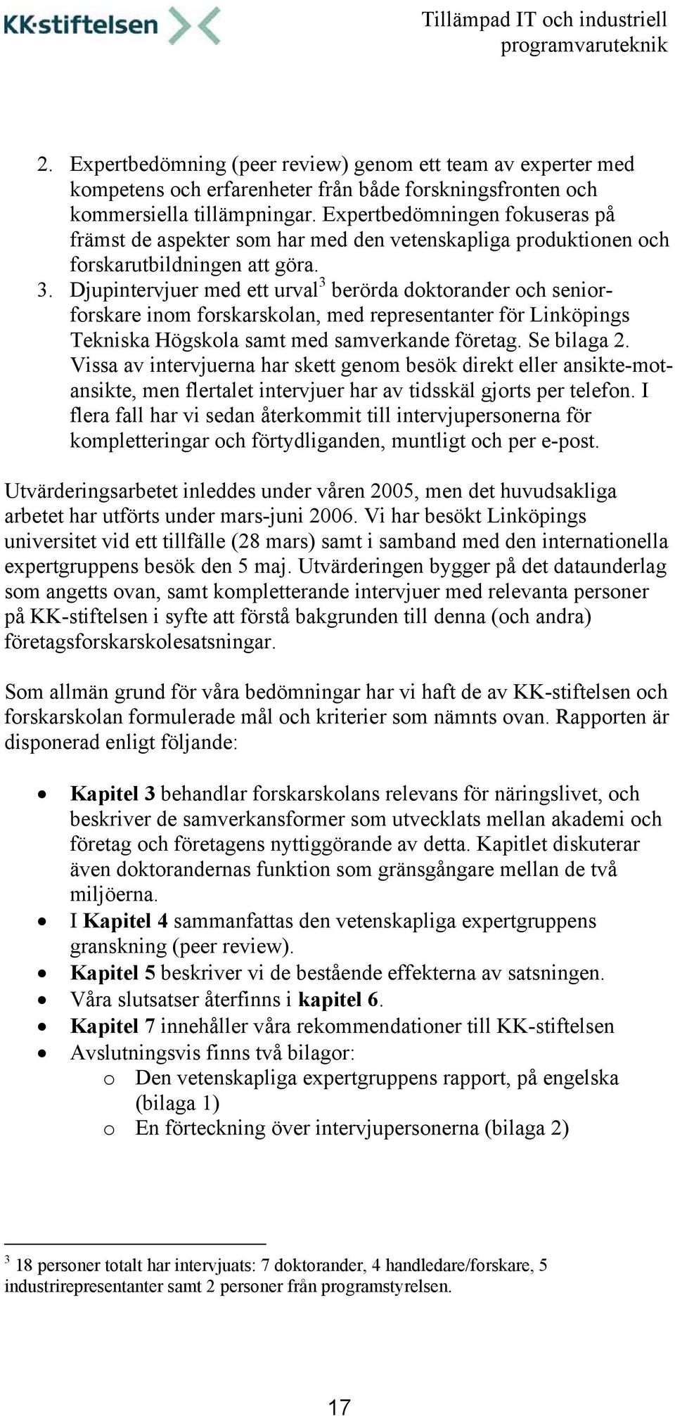 Djupintervjuer med ett urval 3 berörda doktorander och seniorforskare inom forskarskolan, med representanter för Linköpings Tekniska Högskola samt med samverkande företag. Se bilaga 2.