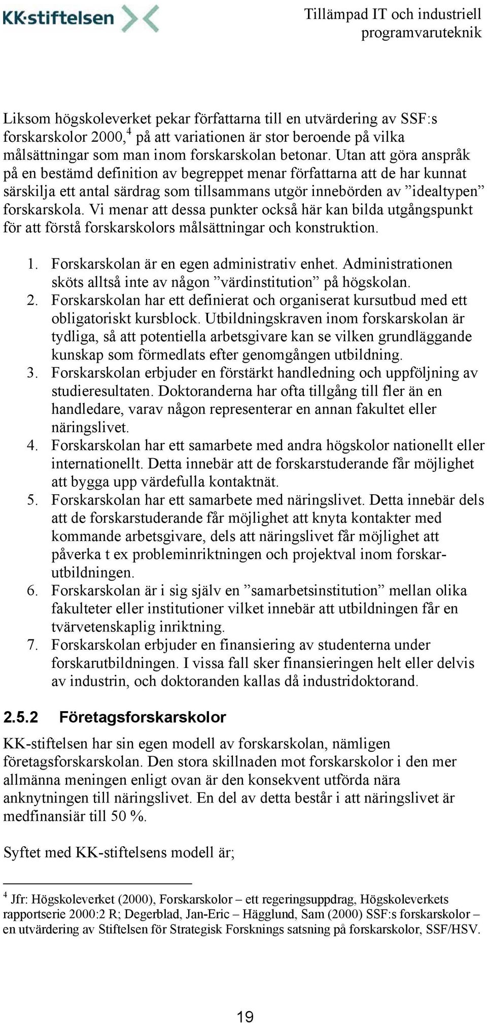 Vi menar att dessa punkter också här kan bilda utgångspunkt för att förstå forskarskolors målsättningar och konstruktion. 1. Forskarskolan är en egen administrativ enhet.