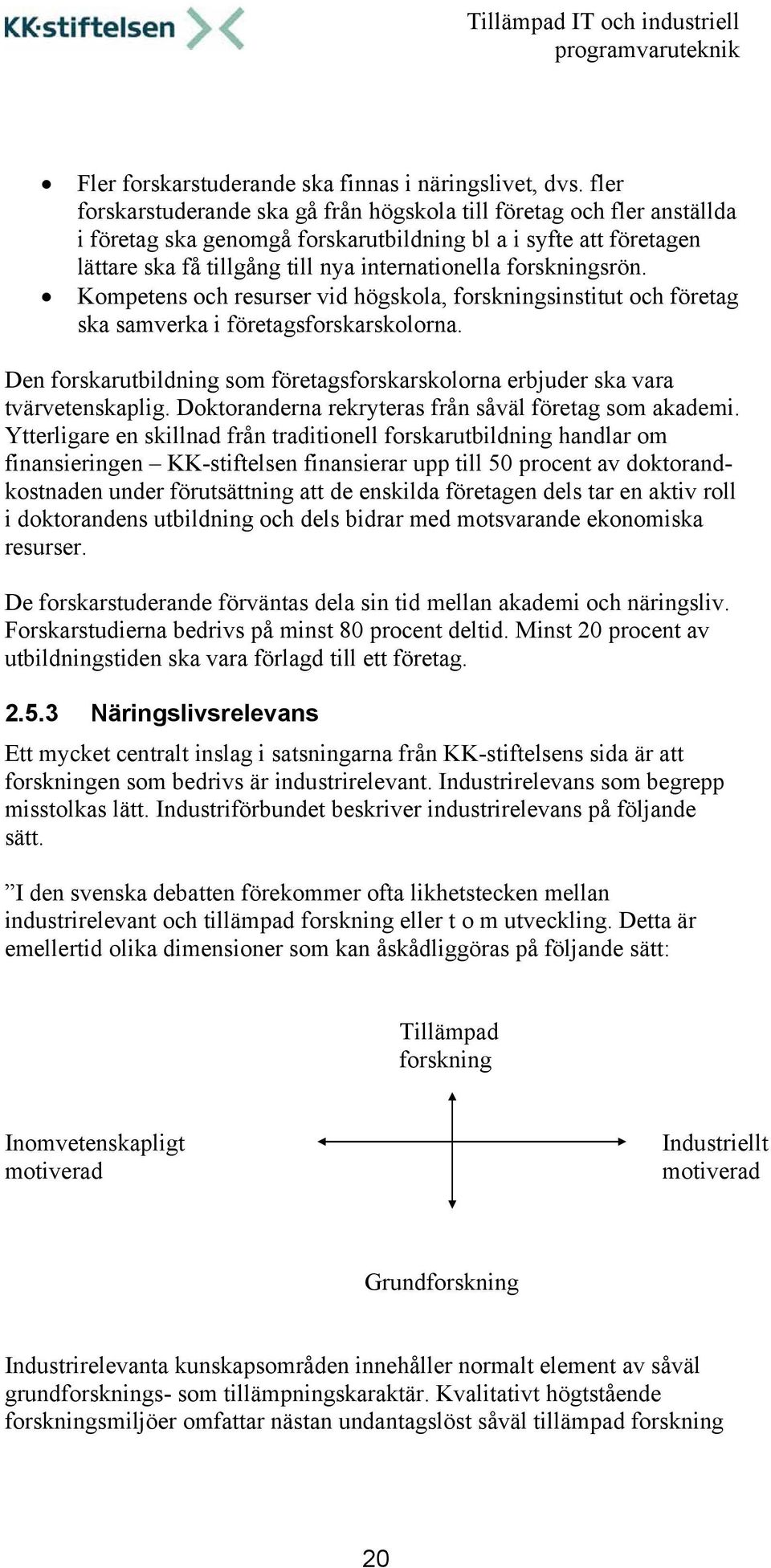 forskningsrön. Kompetens och resurser vid högskola, forskningsinstitut och företag ska samverka i företagsforskarskolorna.