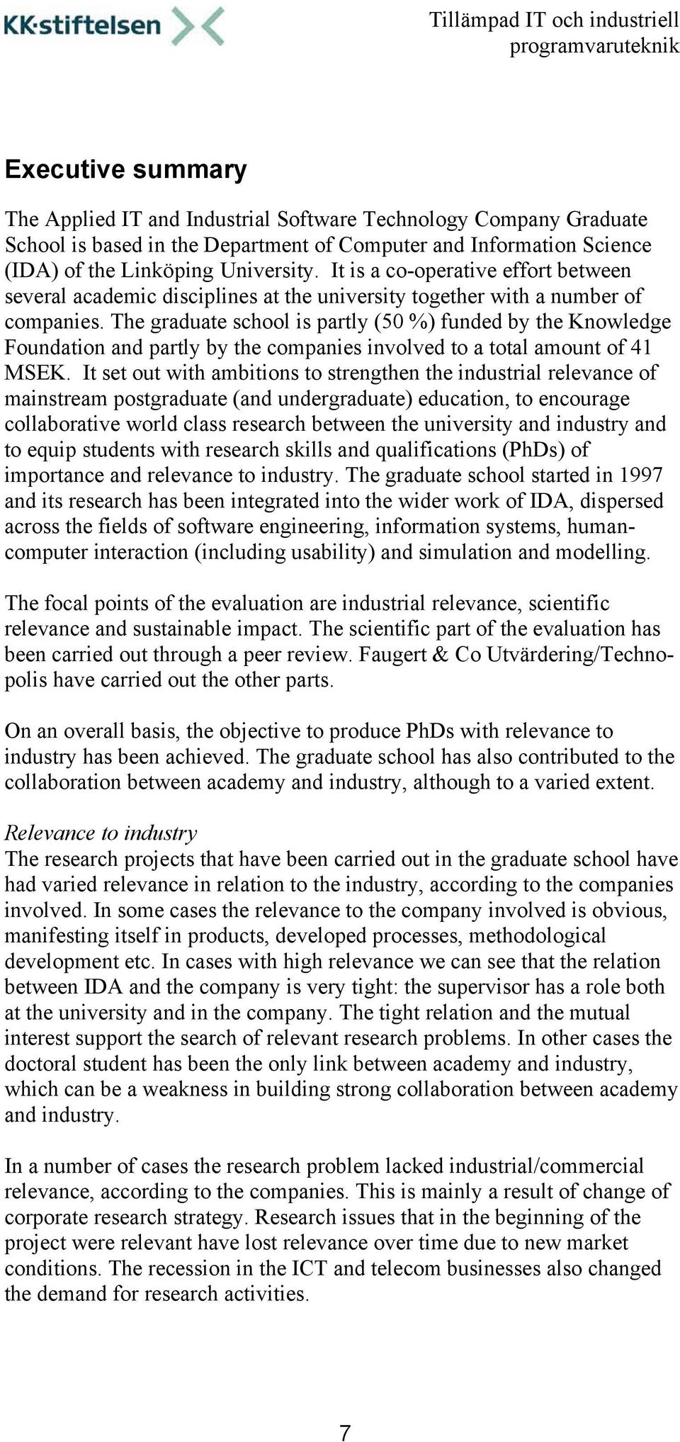The graduate school is partly (50 %) funded by the Knowledge Foundation and partly by the companies involved to a total amount of 41 MSEK.
