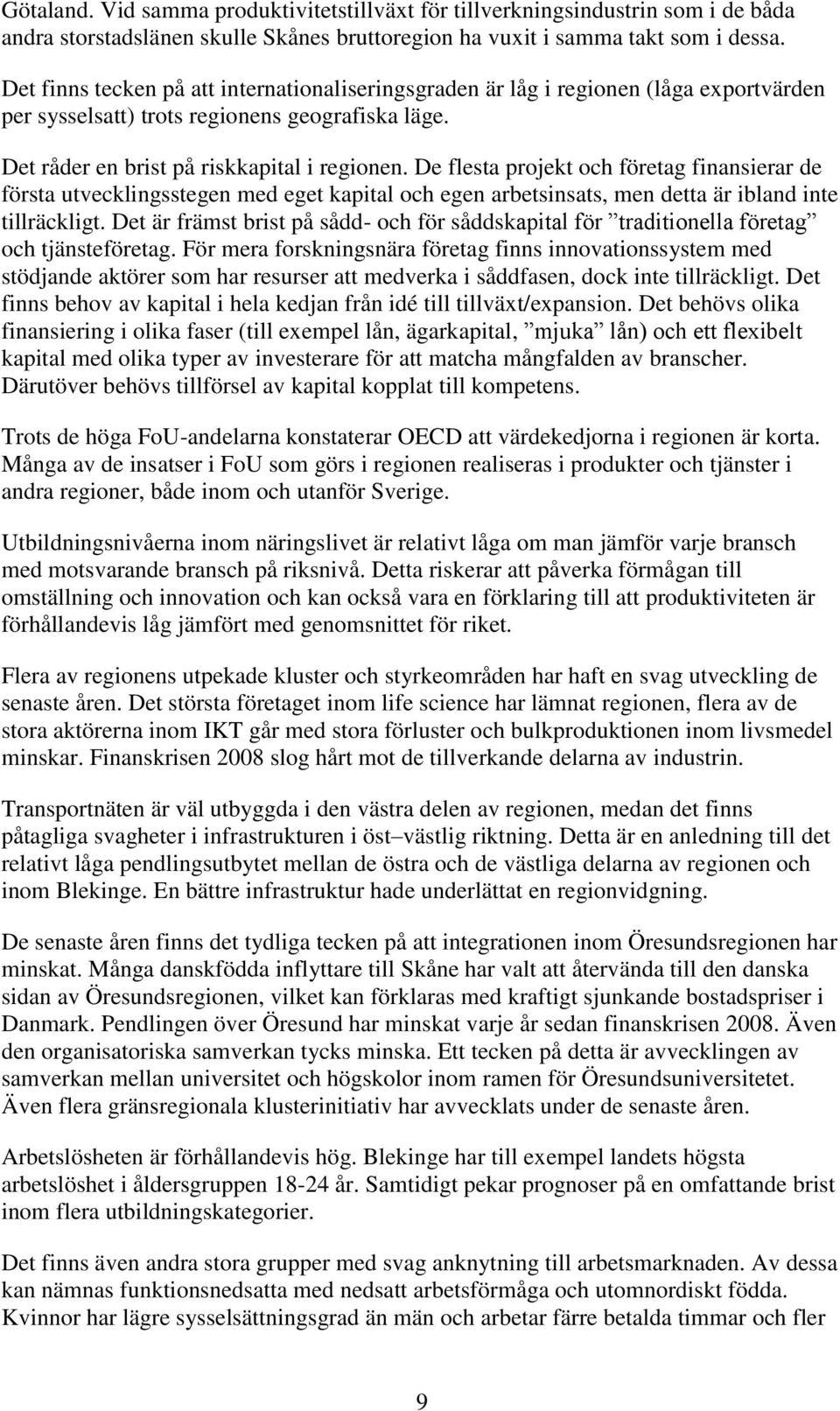 De flesta projekt och företag finansierar de första utvecklingsstegen med eget kapital och egen arbetsinsats, men detta är ibland inte tillräckligt.