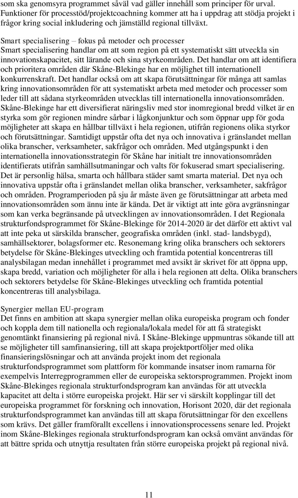 Smart specialisering fokus på metoder och processer Smart specialisering handlar om att som region på ett systematiskt sätt utveckla sin innovationskapacitet, sitt lärande och sina styrkeområden.