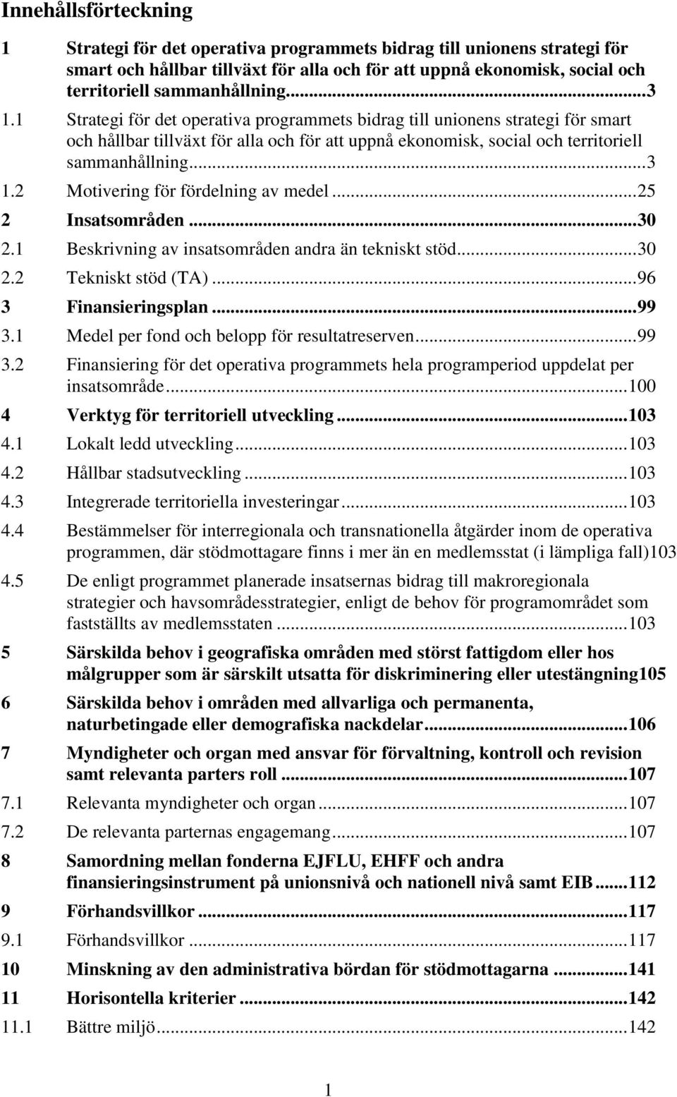 .. 25 2 Insatsområden... 30 2.1 Beskrivning av insatsområden andra än tekniskt stöd... 30 2.2 Tekniskt stöd (TA)... 96 3 Finansieringsplan... 99 3.1 Medel per fond och belopp för resultatreserven.