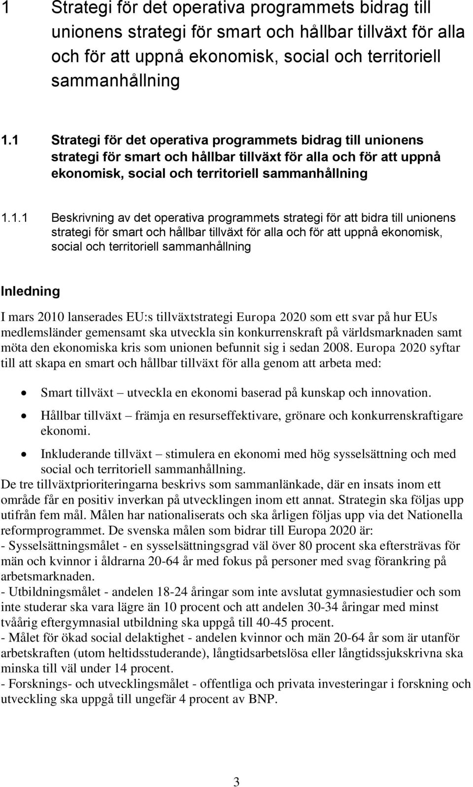 Inledning I mars 2010 lanserades EU:s tillväxtstrategi Europa 2020 som ett svar på hur EUs medlemsländer gemensamt ska utveckla sin konkurrenskraft på världsmarknaden samt möta den ekonomiska kris