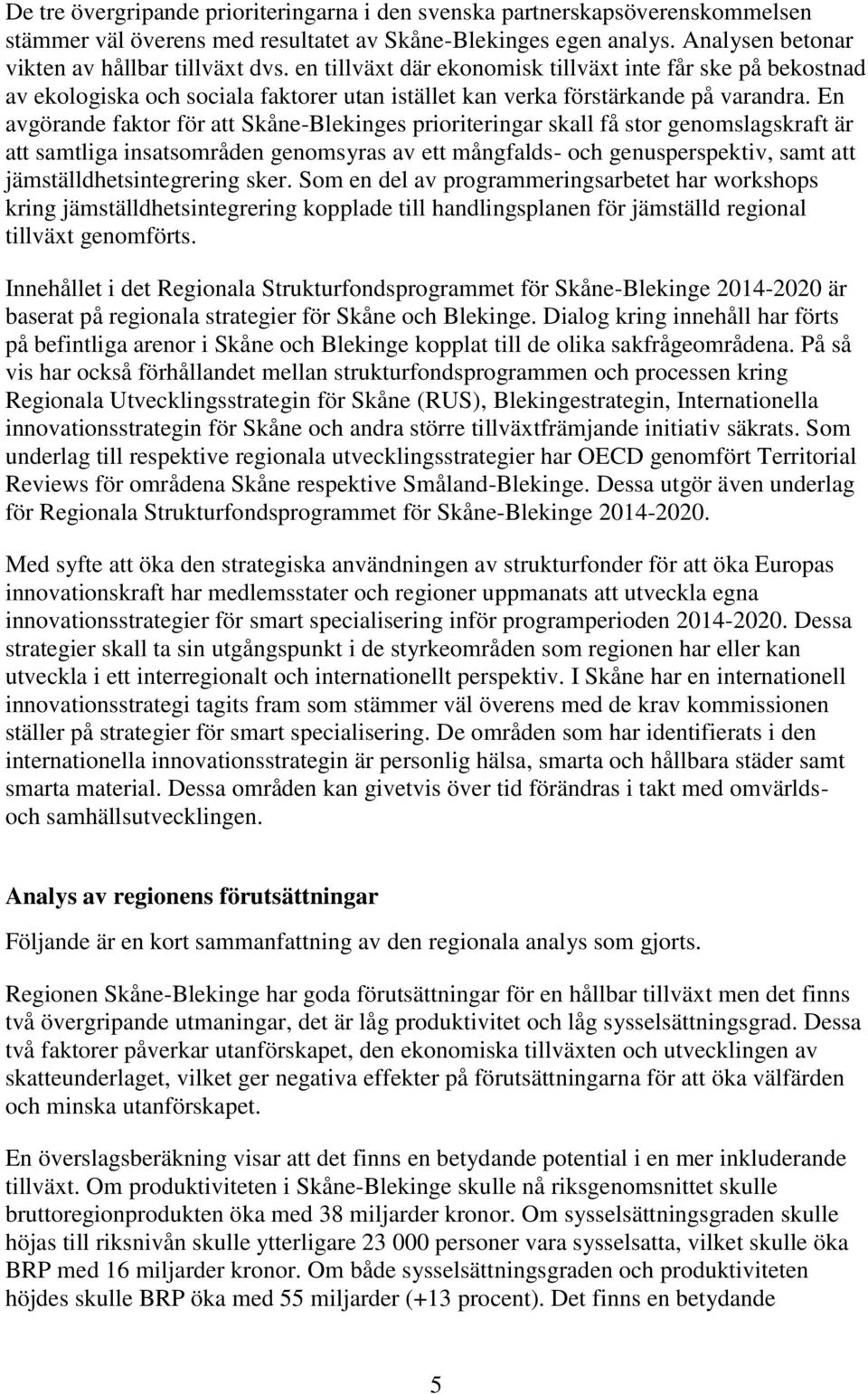 En avgörande faktor för att Skåne-Blekinges prioriteringar skall få stor genomslagskraft är att samtliga insatsområden genomsyras av ett mångfalds- och genusperspektiv, samt att