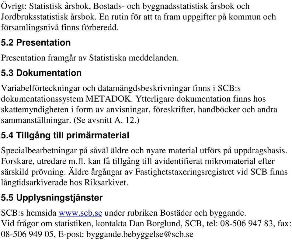 Ytterligare dokumentation finns hos skattemyndigheten i form av anvisningar, föreskrifter, handböcker och andra sammanställningar. (Se avsnitt A. 12.) 5.