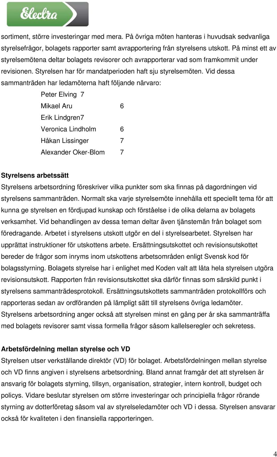 Vid dessa sammanträden har ledamöterna haft följande närvaro: Peter Elving 7 Mikael Aru 6 Erik Lindgren 7 Veronica Lindholm 6 Håkan Lissinger 7 Alexander Oker-Blom 7 Styrelsens arbetssätt Styrelsens