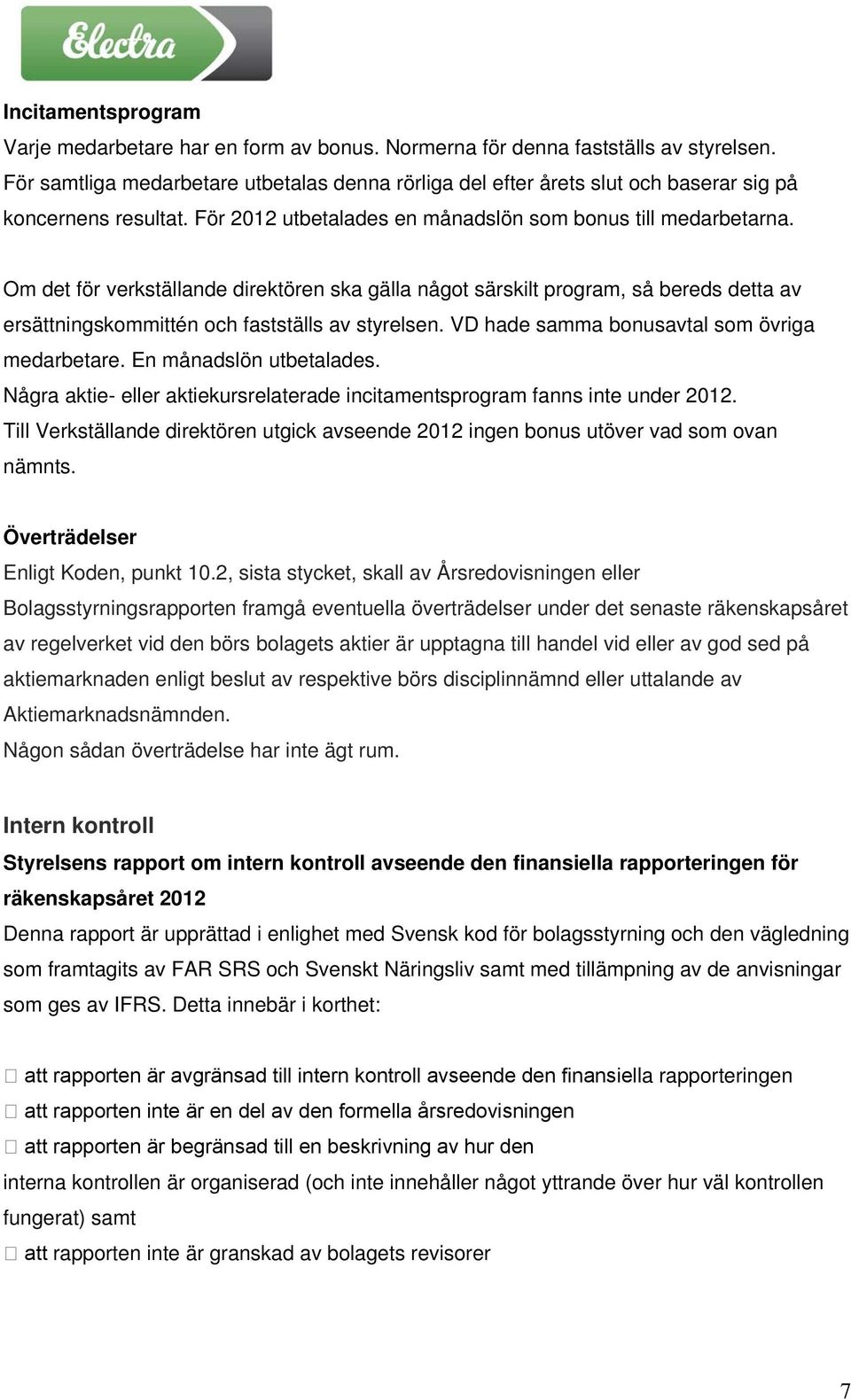 Om det för verkställande direktören ska gälla något särskilt program, så bereds detta av ersättningskommittén och fastställs av styrelsen. VD hade samma bonusavtal som övriga medarbetare.