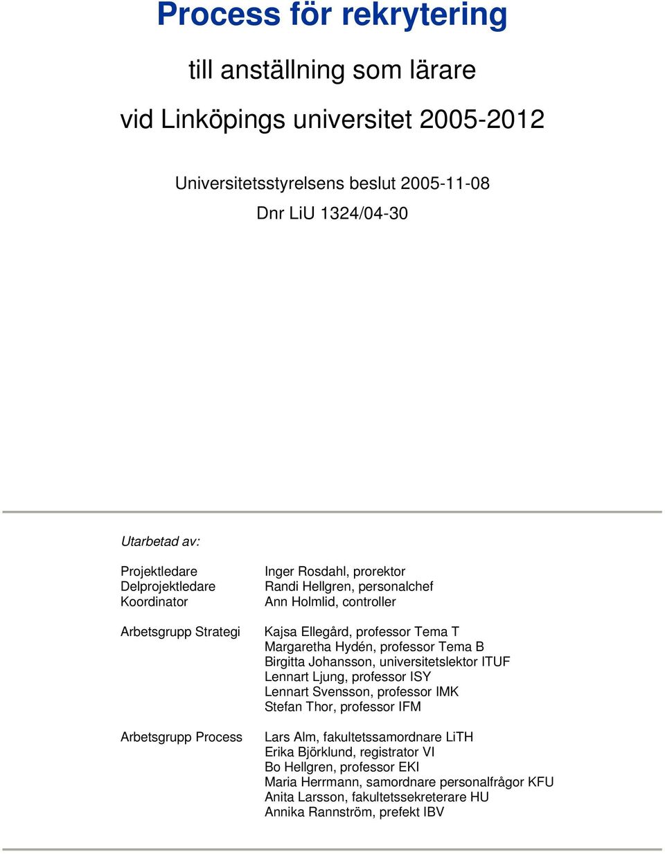 Margaretha Hydén, professor Tema B Birgitta Johansson, universitetslektor ITUF Lennart Ljung, professor ISY Lennart Svensson, professor IMK Stefan Thor, professor IFM Lars Alm,