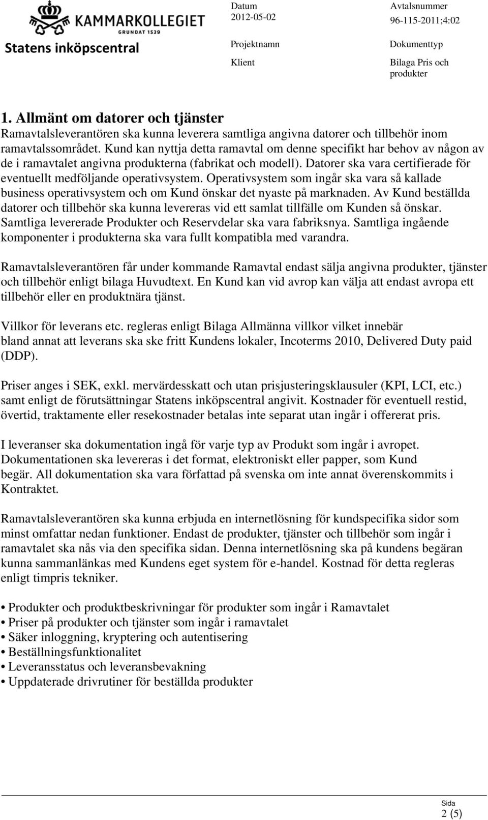 Operativsystem som ingår ska vara så kallade business operativsystem och om Kund önskar det nyaste på marknaden.